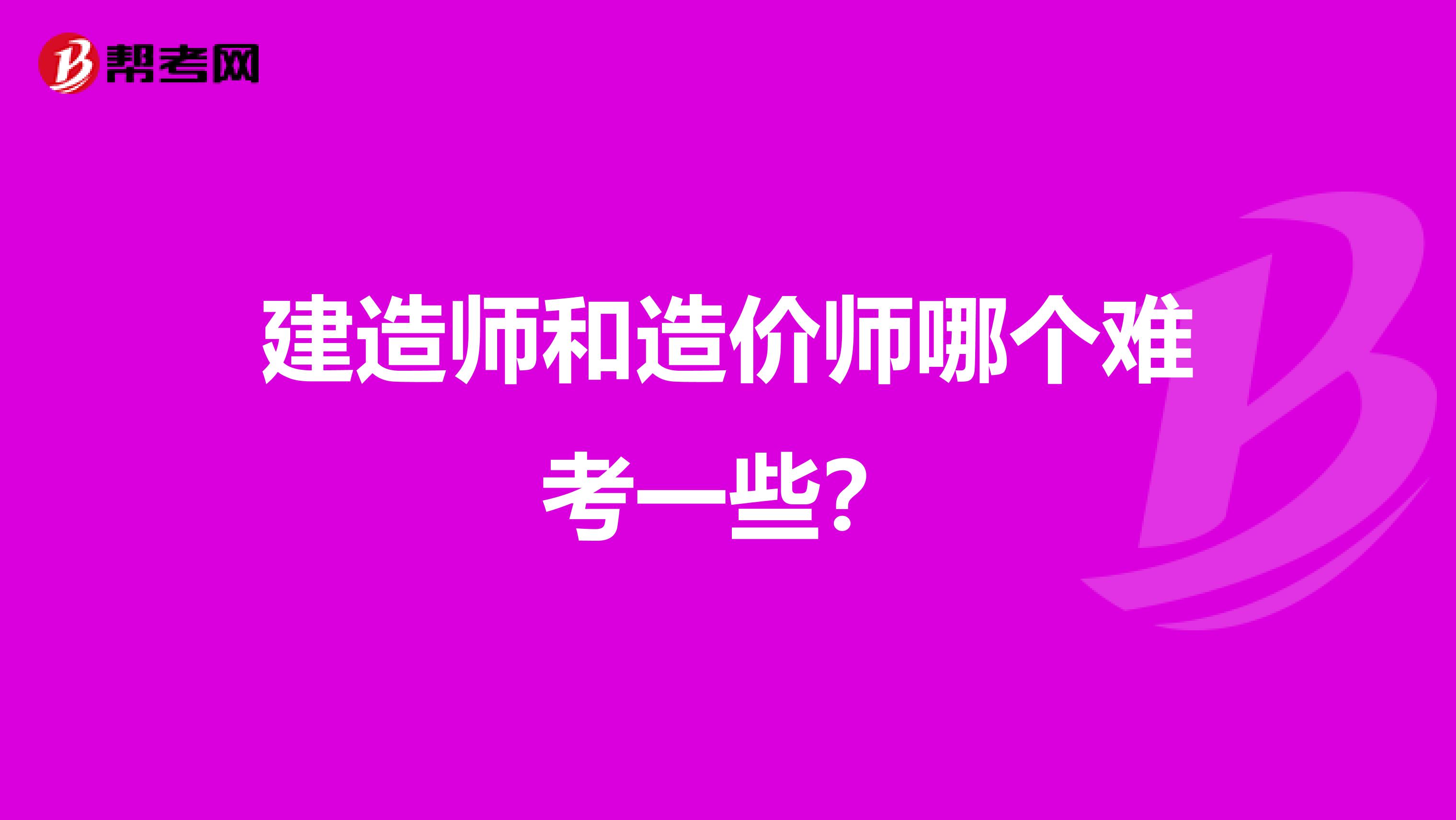 建造师和造价师哪个难考一些?
