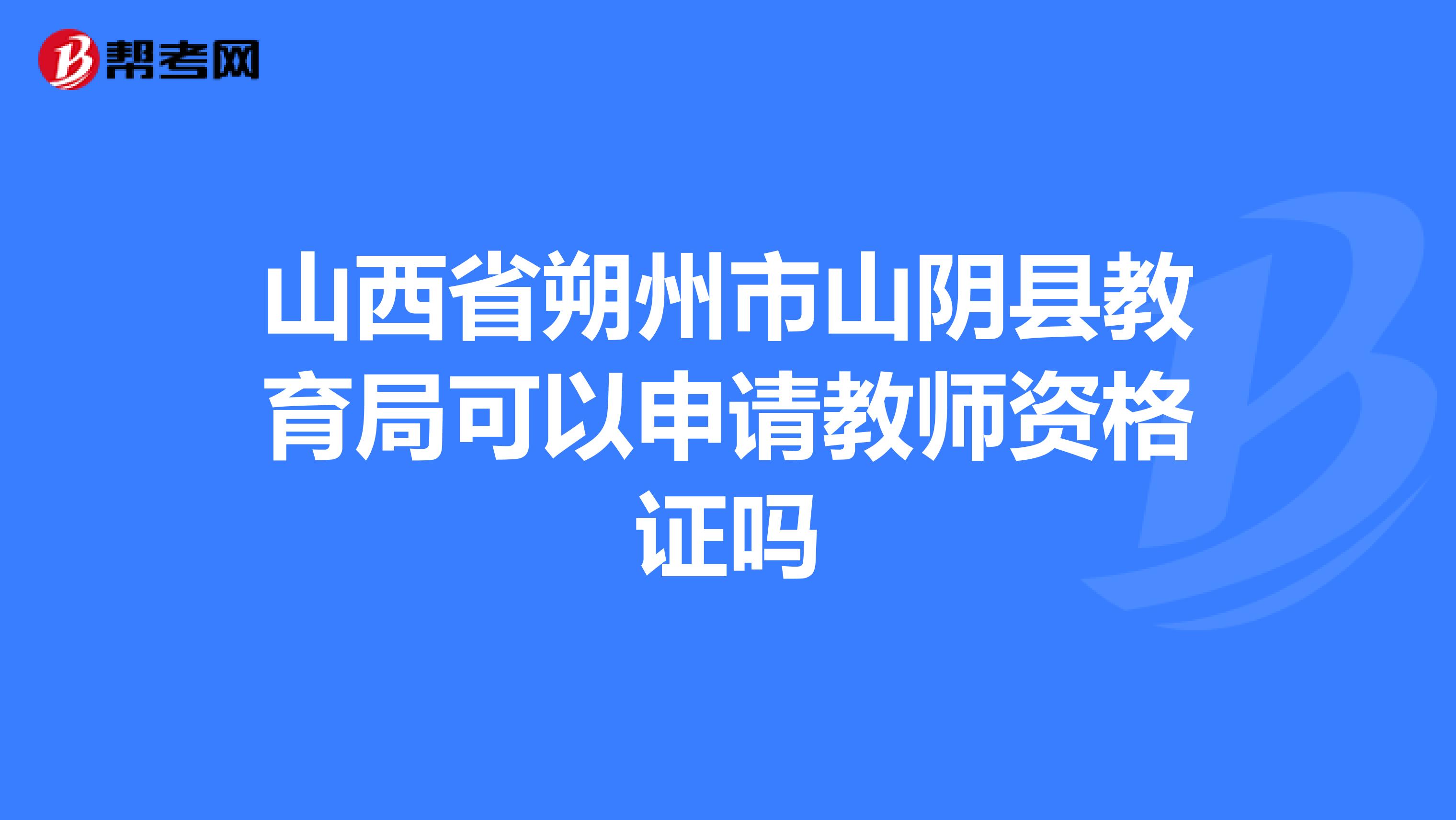 山西省朔州市山阴县教育局可以申请教师资格证吗