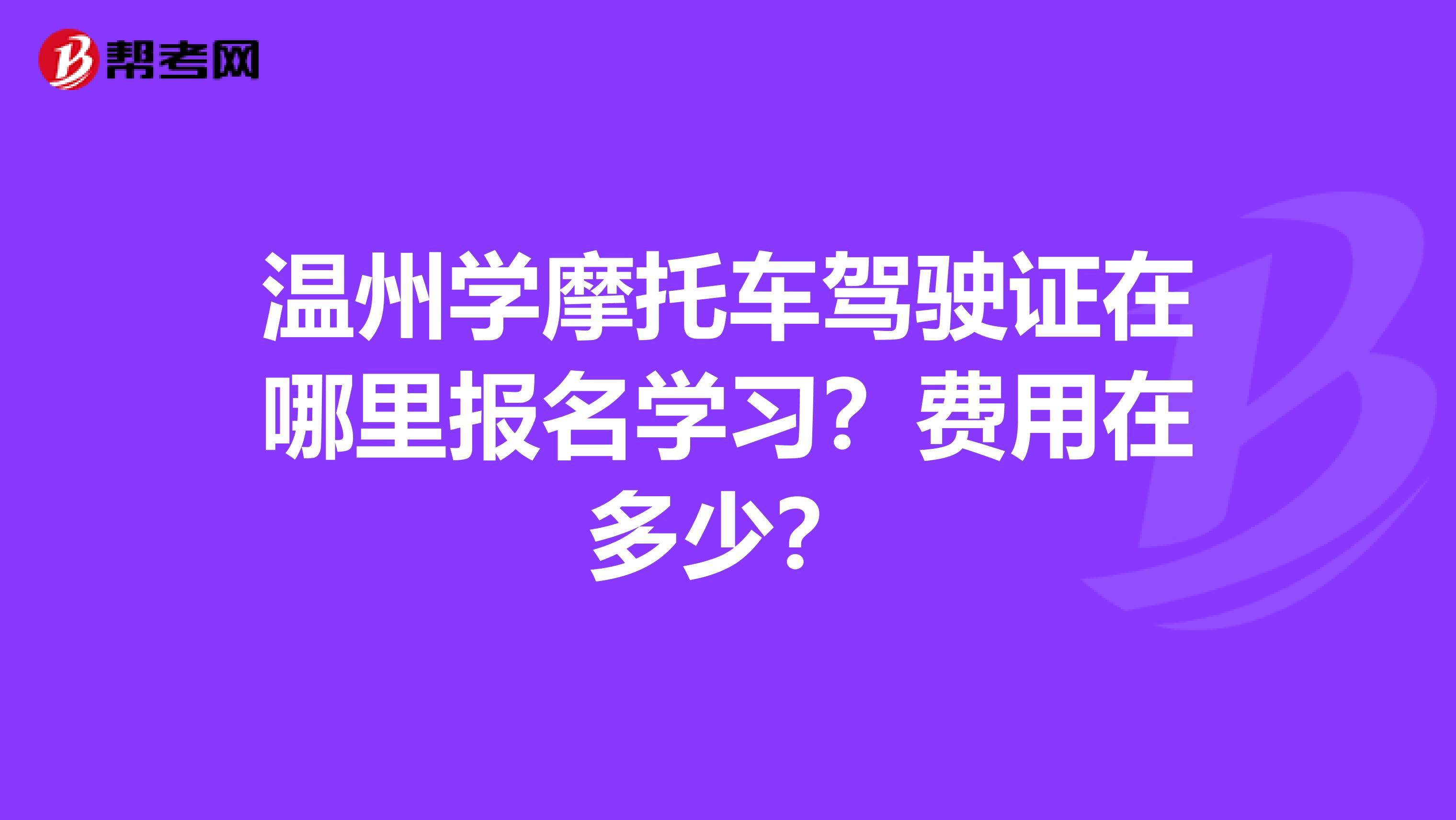 温州学摩托车驾驶证在哪里报名学习?费用在多少?