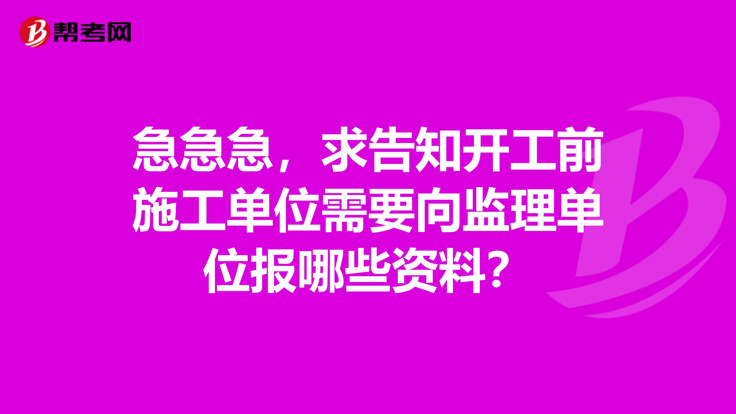 急急急,求告知开工前施工单位需要向监理单位报哪些资料?