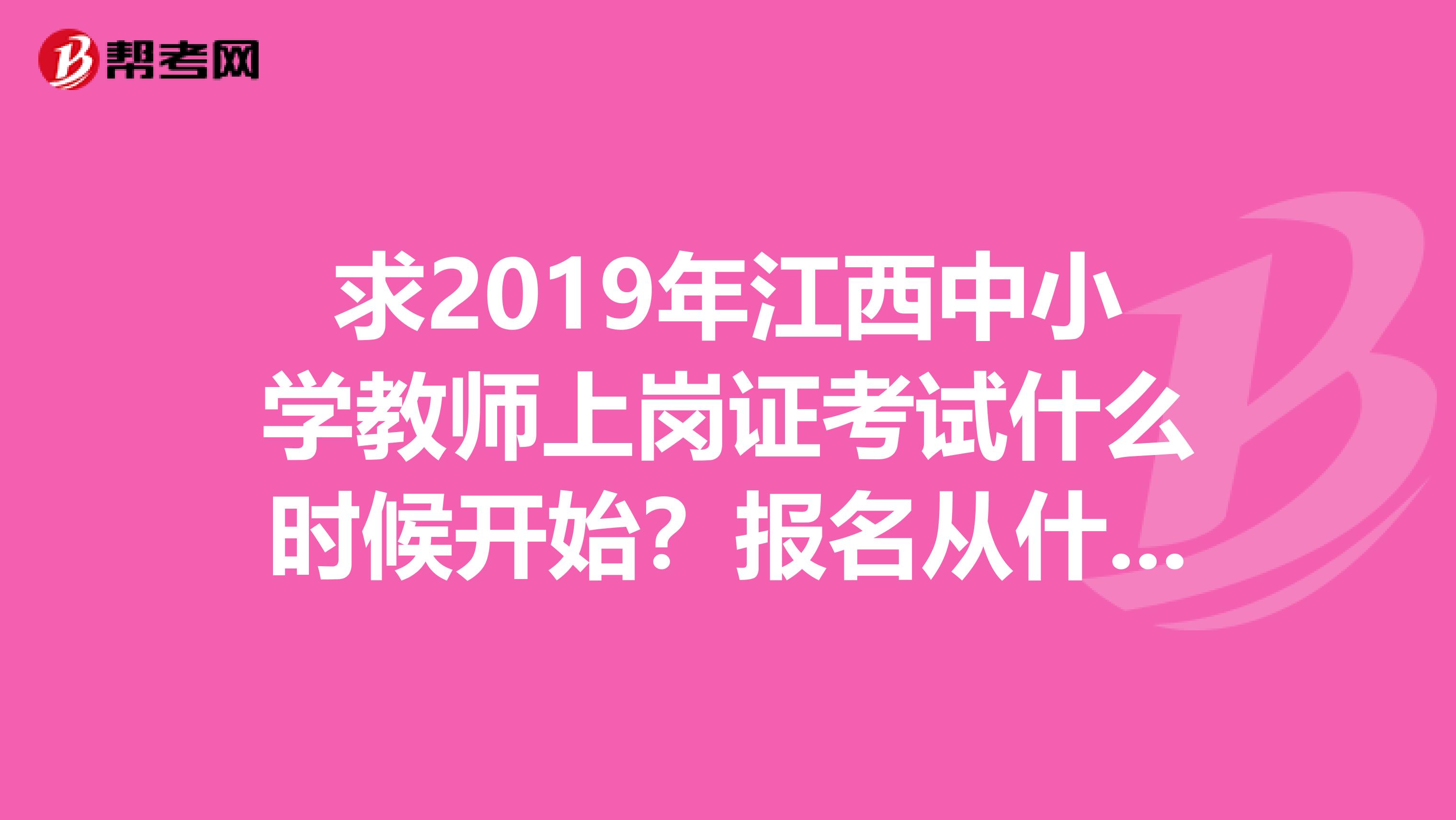 求2019年江西中小学教师上岗证考试什么时候开始？报名从什么时候开始？