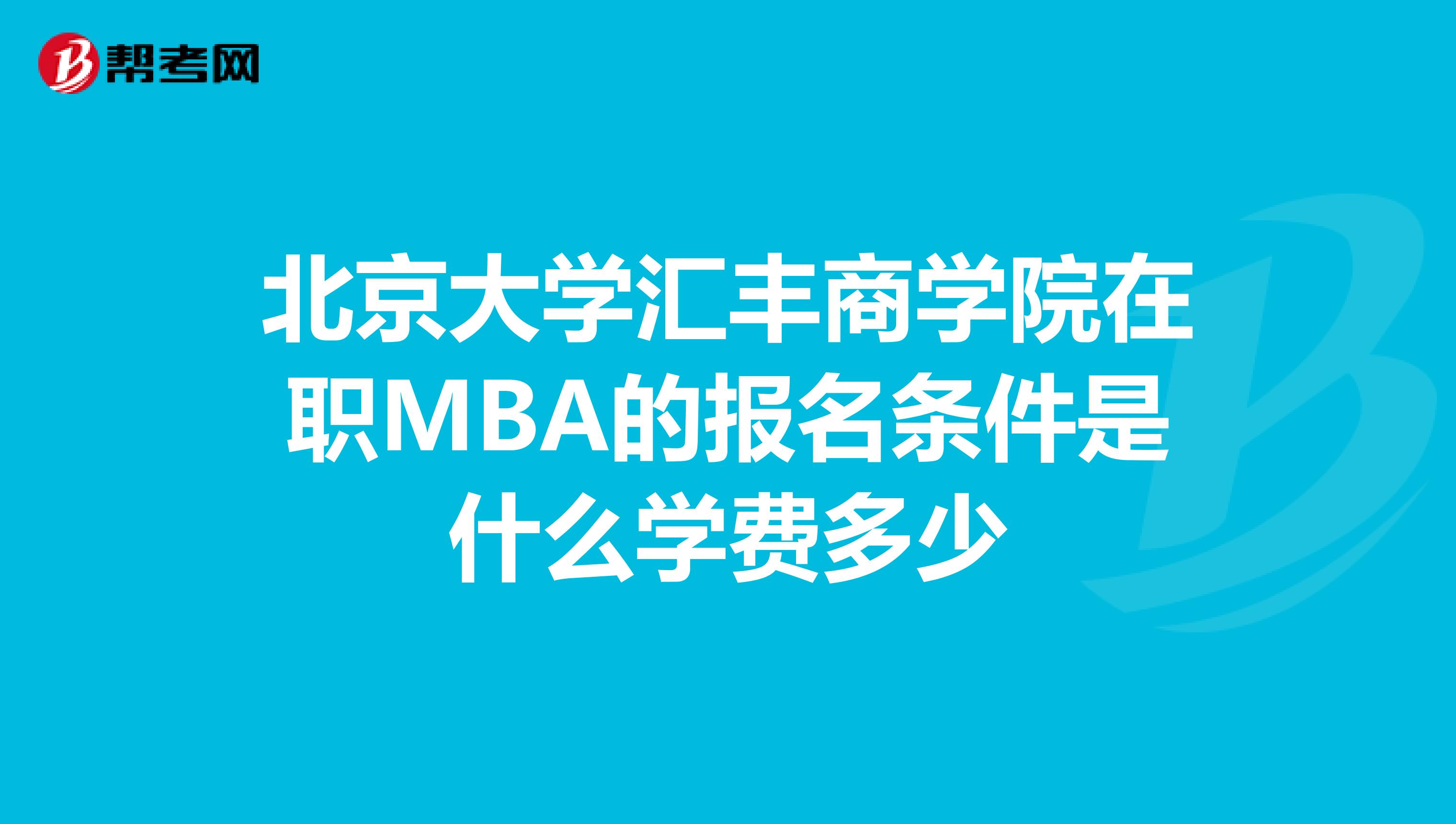 北京大学汇丰商学院在职MBA的报名条件是什么学费多少