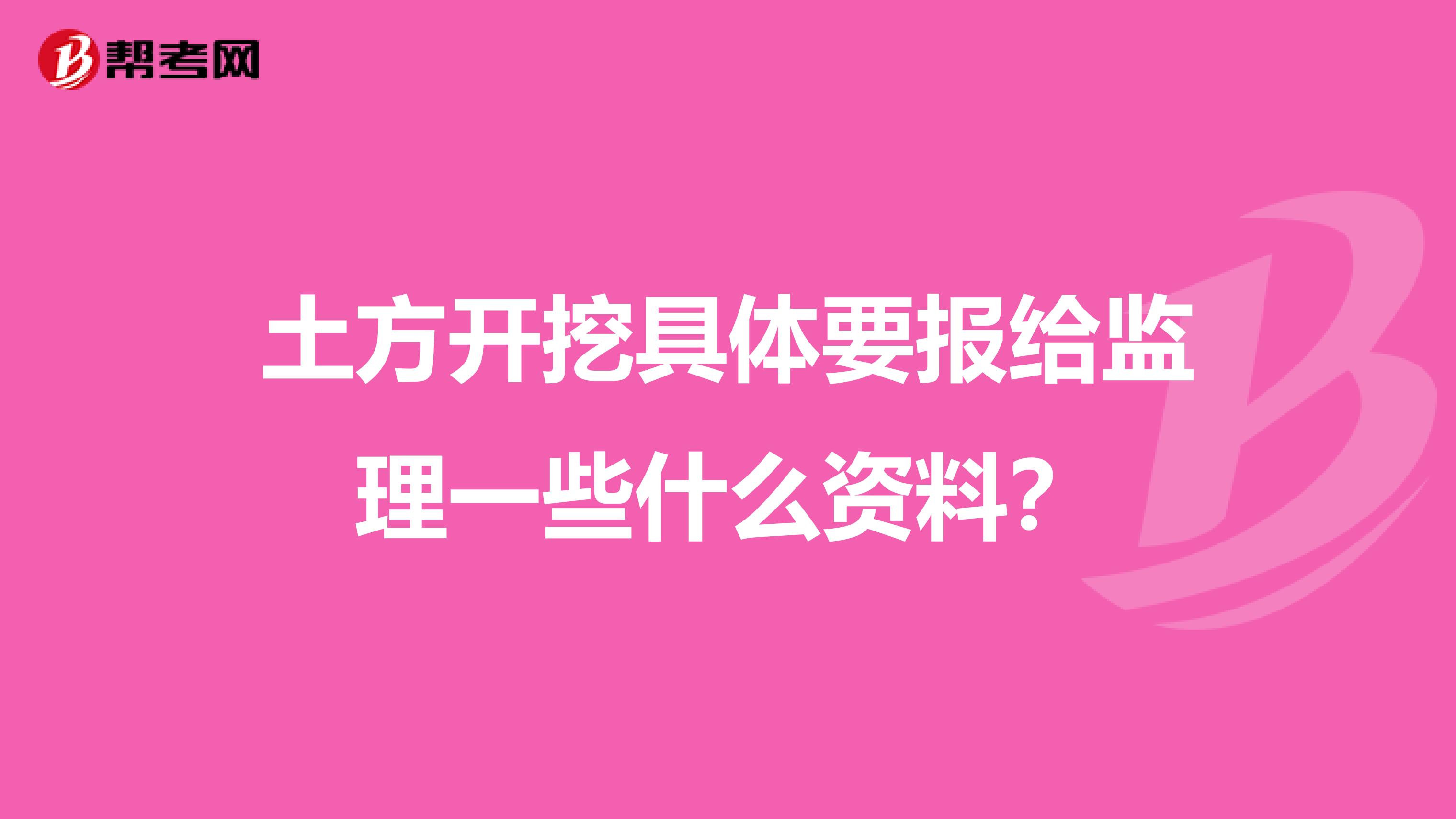 土方开挖具体要报给监理一些什么资料?