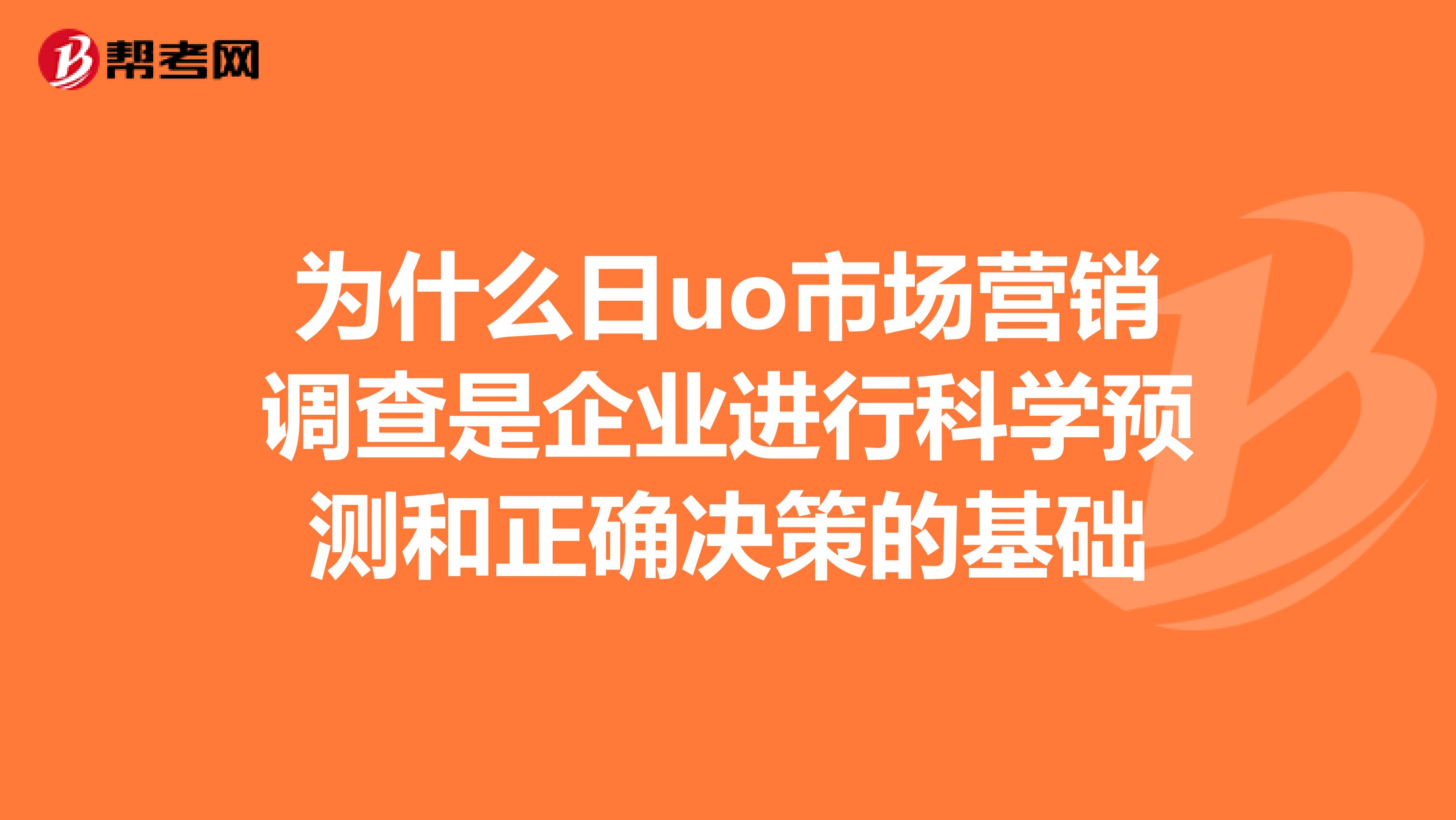 为什么日uo市场营销调查是企业进行科学预测和正确决策的基础