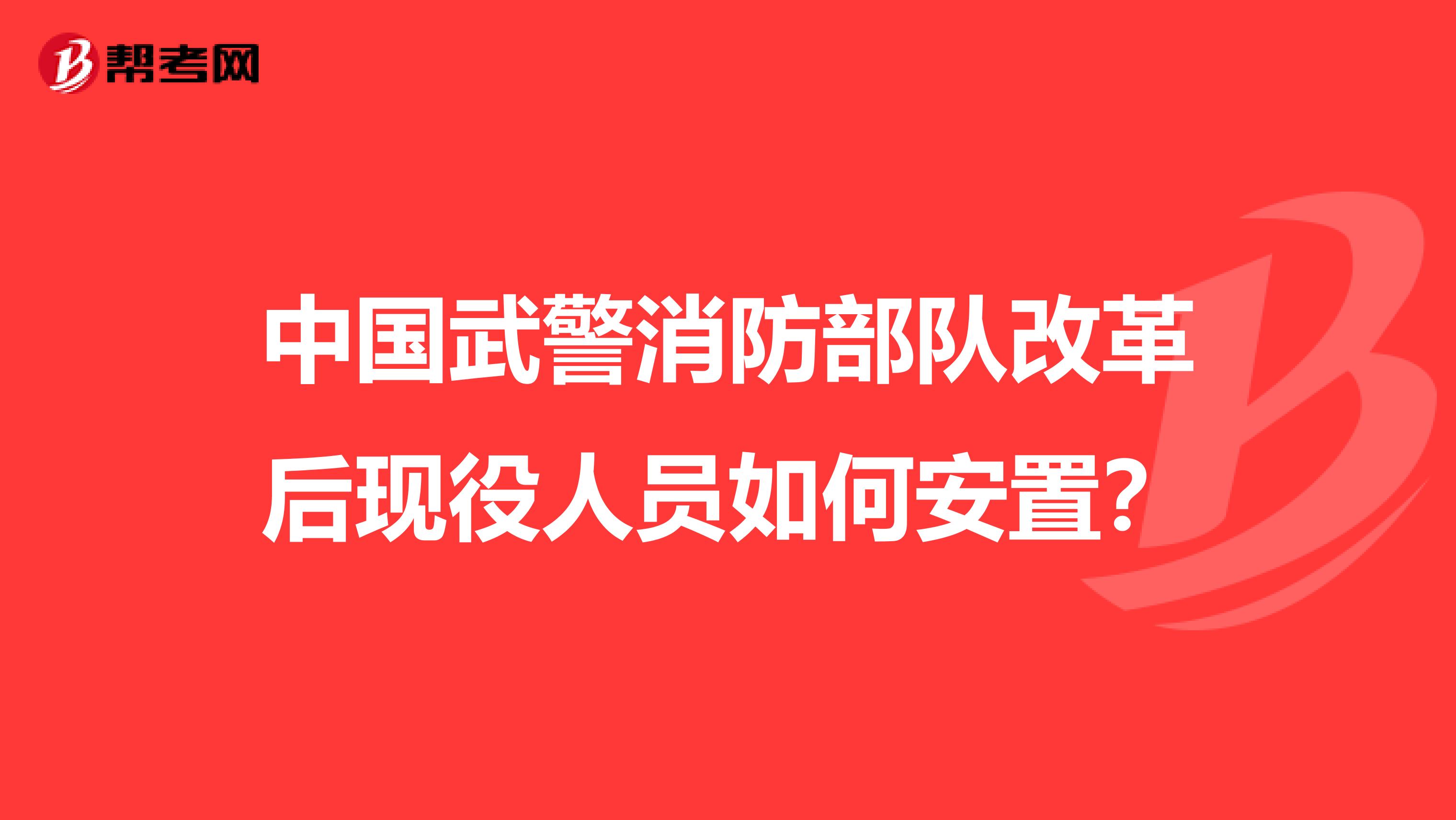 中国武警消防部队改革后现役人员如何安置?