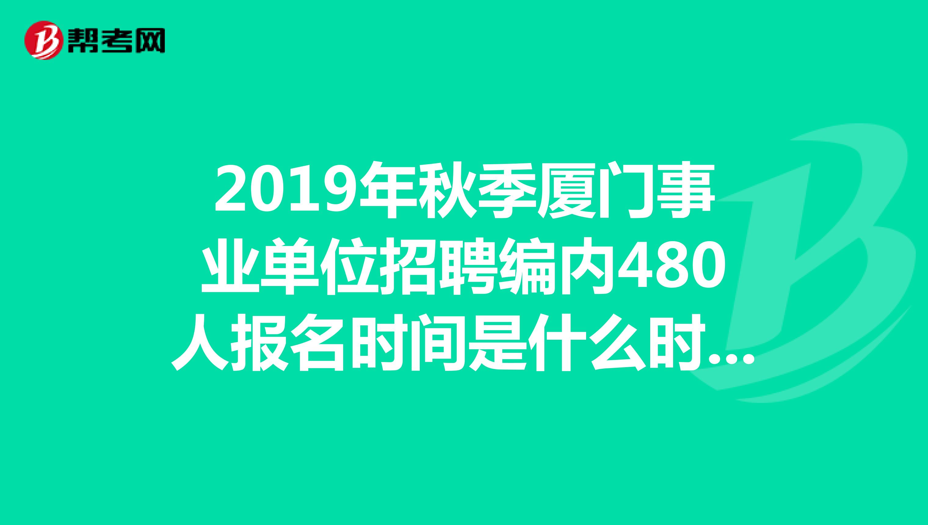 2019年秋季厦门事业单位招聘编内480人报名时间是什么时候?