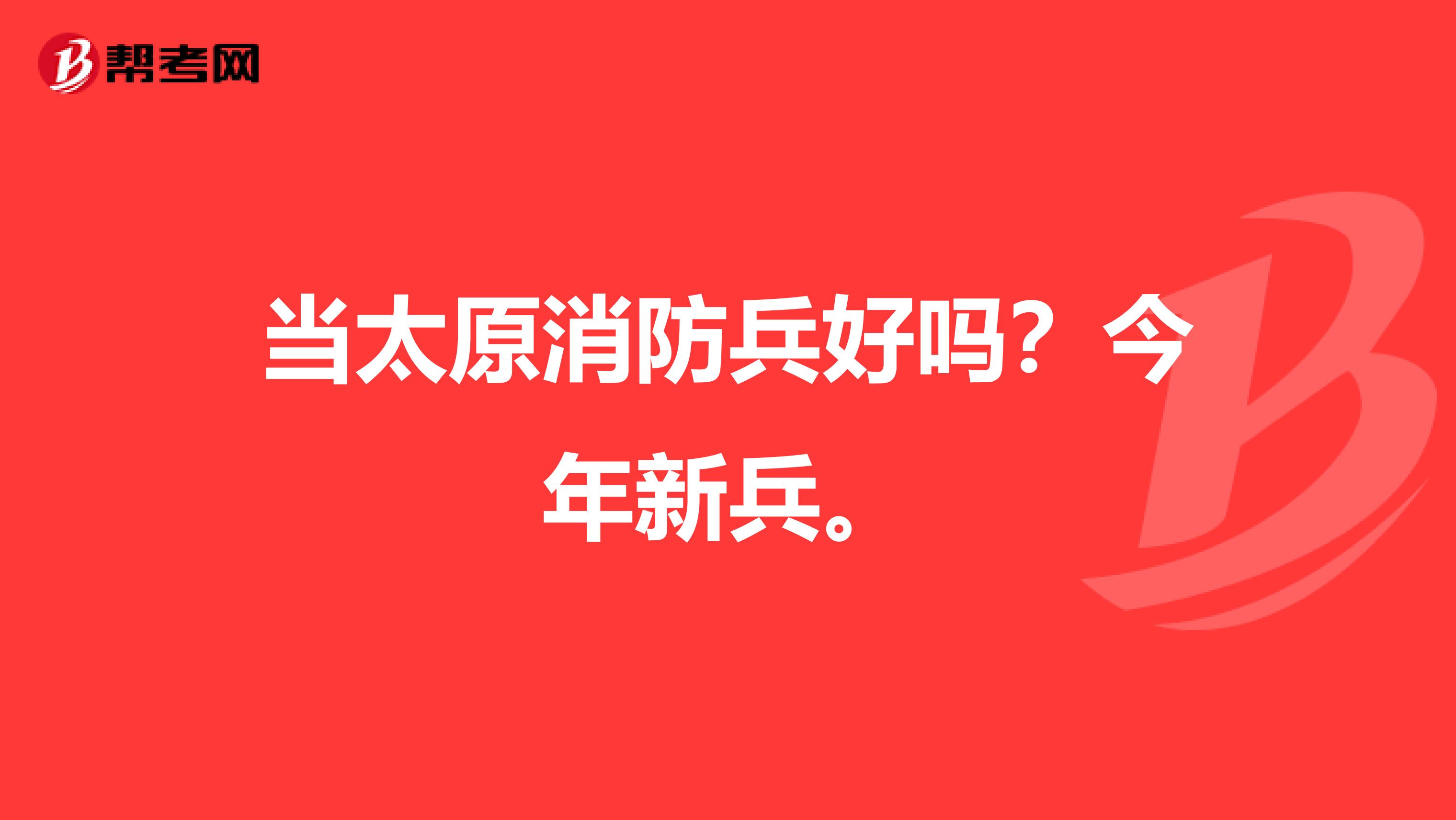 当太原消防兵好吗?今年新兵。