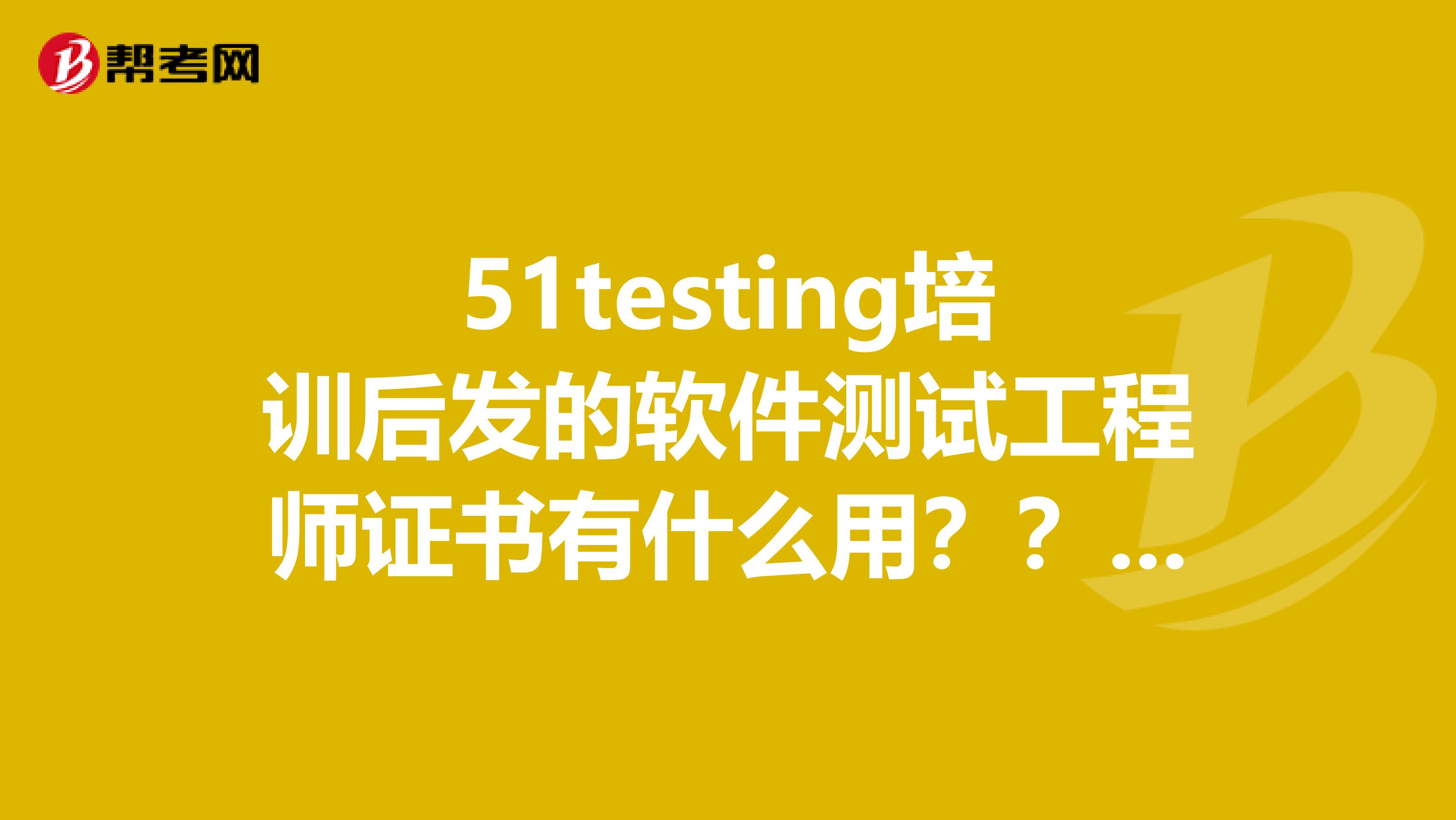 51testing培训后发的软件测试工程师证书有什么用??国家承认这个证书吗?