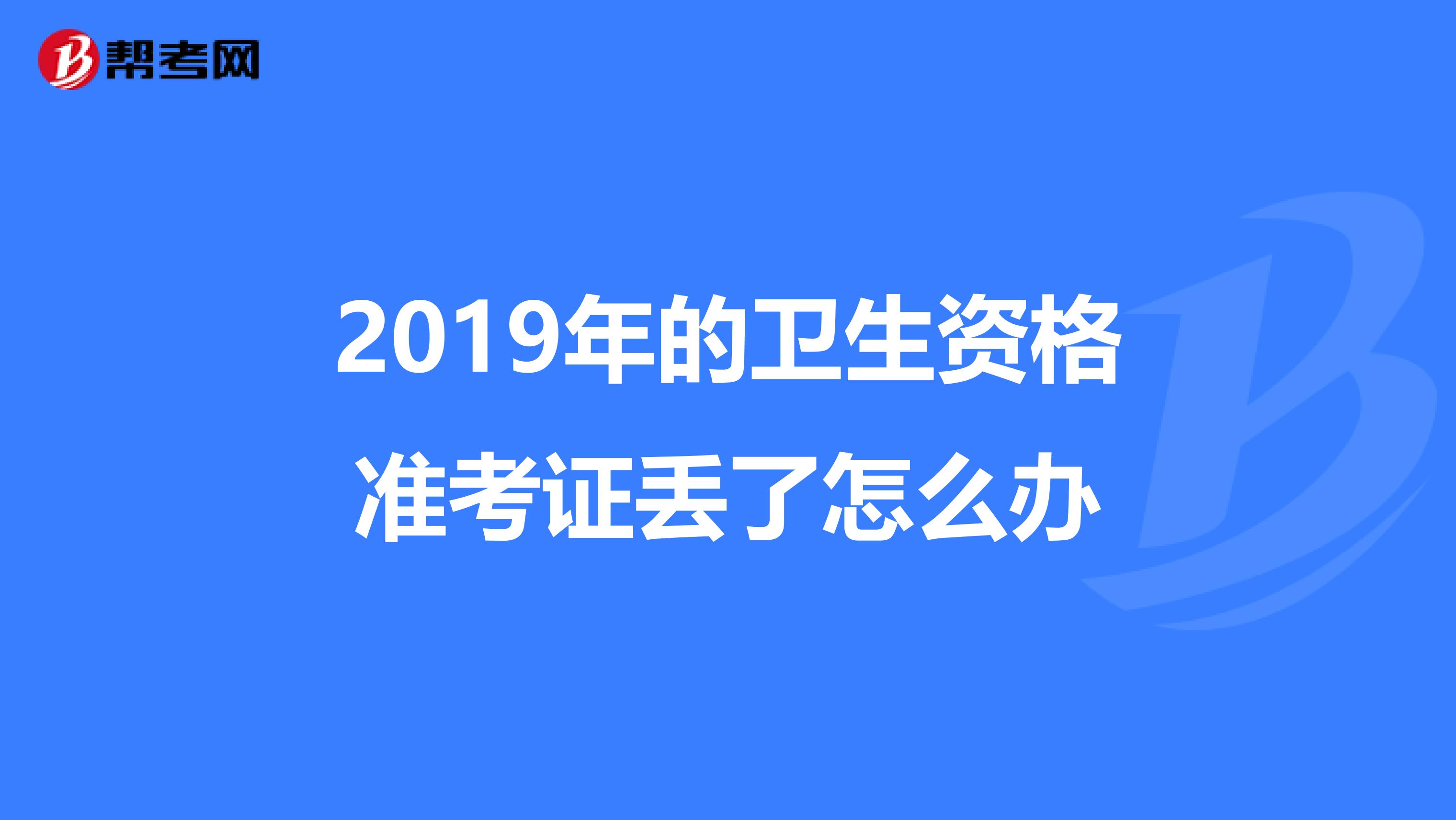 2019年的卫生资格准考证丢了怎么办