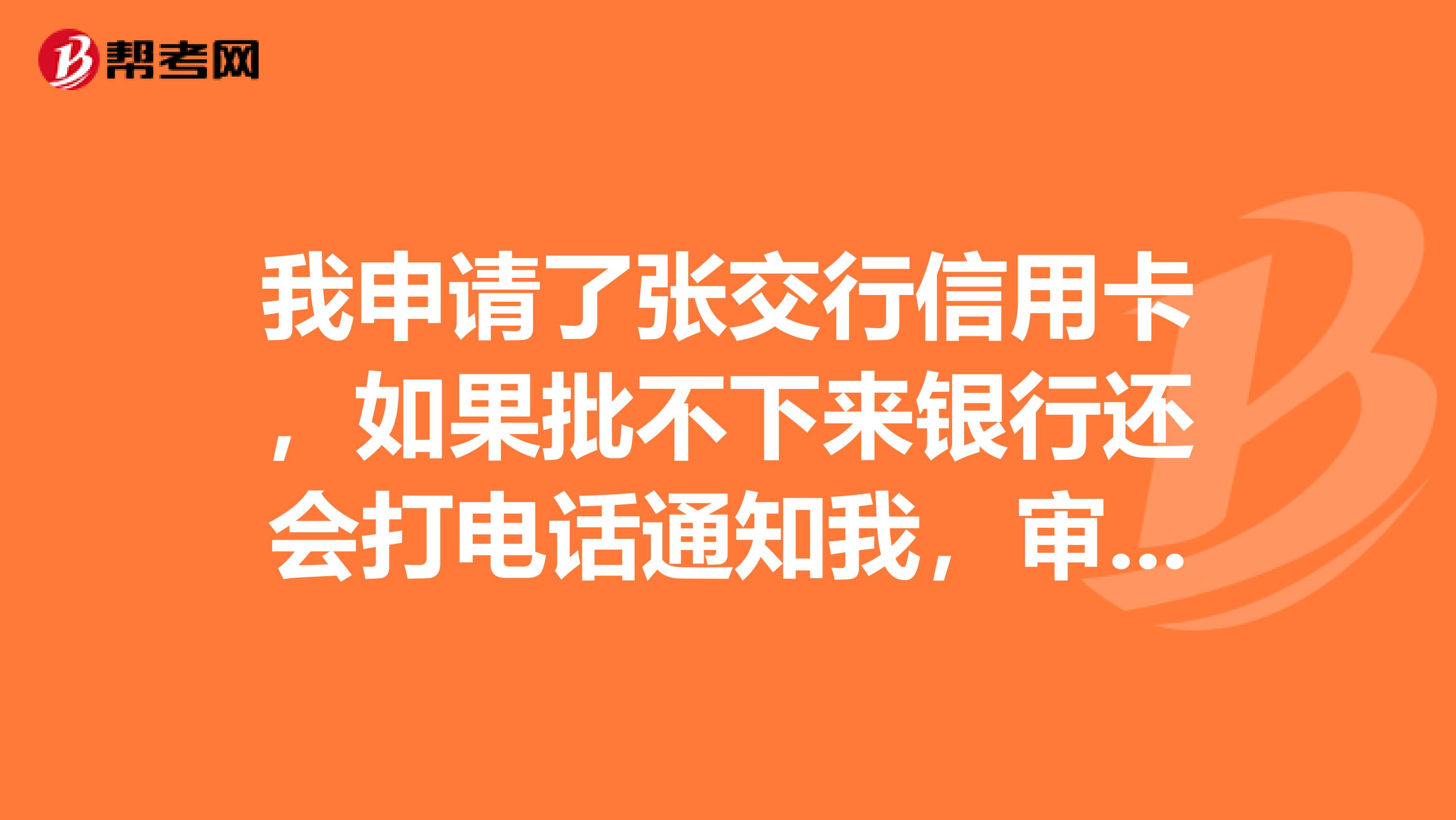 我申请了张交行信用卡,如果批不下来银行还会打电话通知我,审批没通过吗?