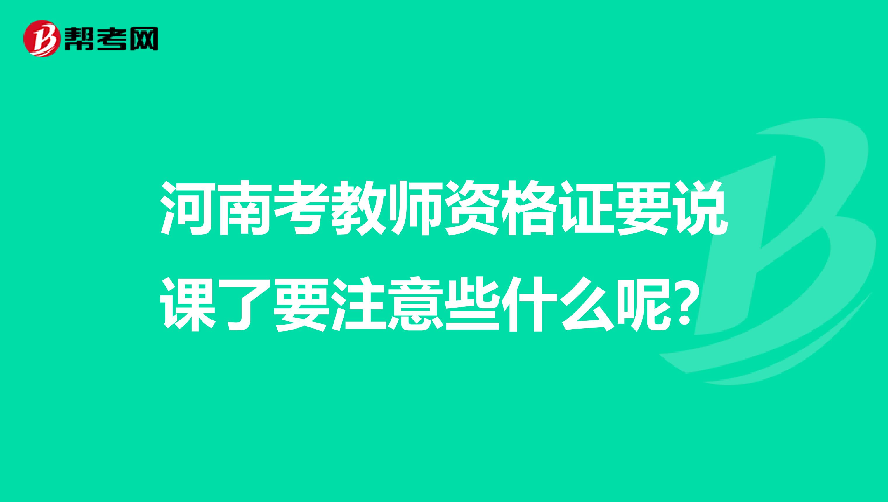 河南考教师资格证要说课了要注意些什么呢？