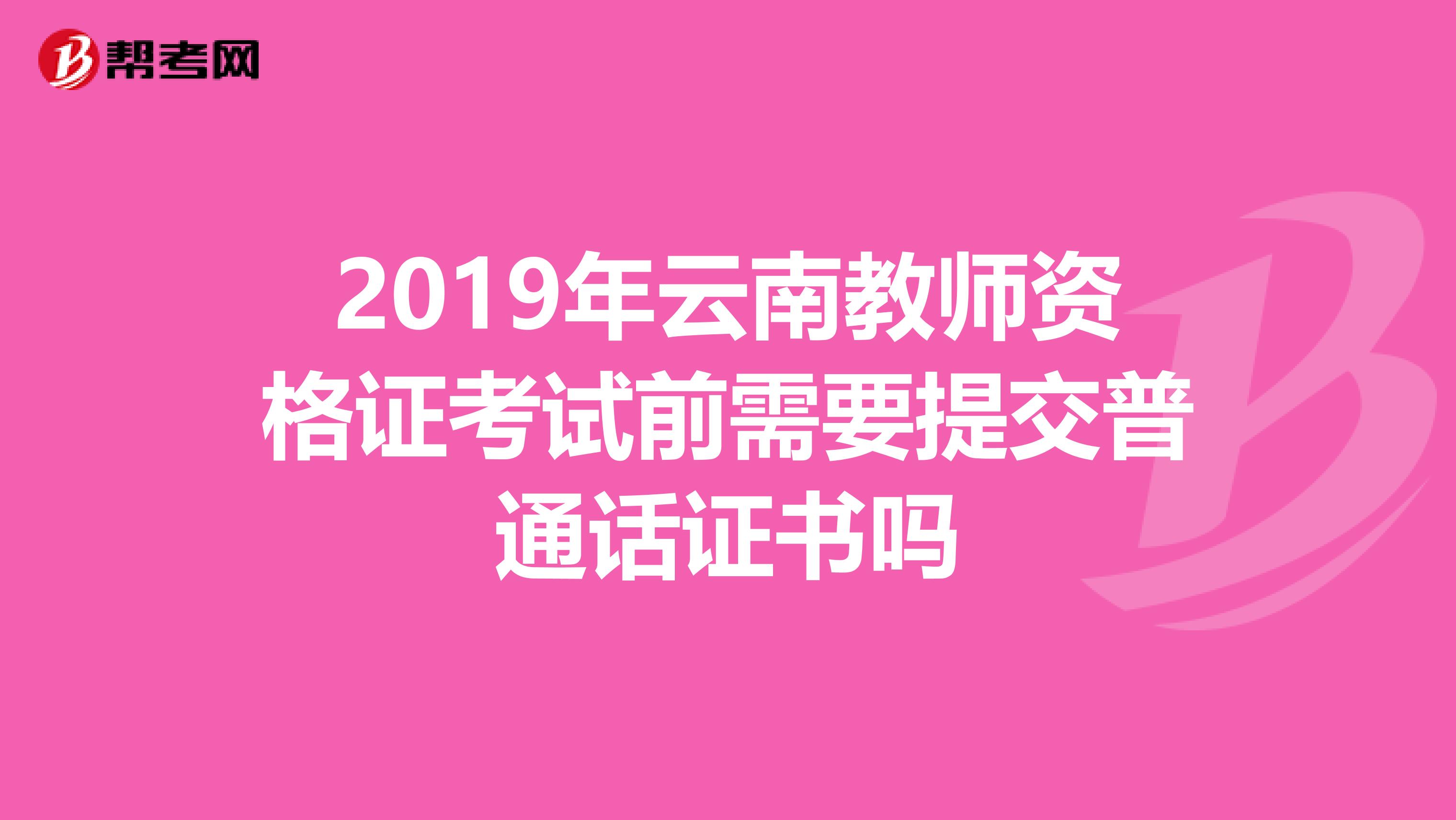 2019年云南教师资格证考试前需要提交普通话证书吗