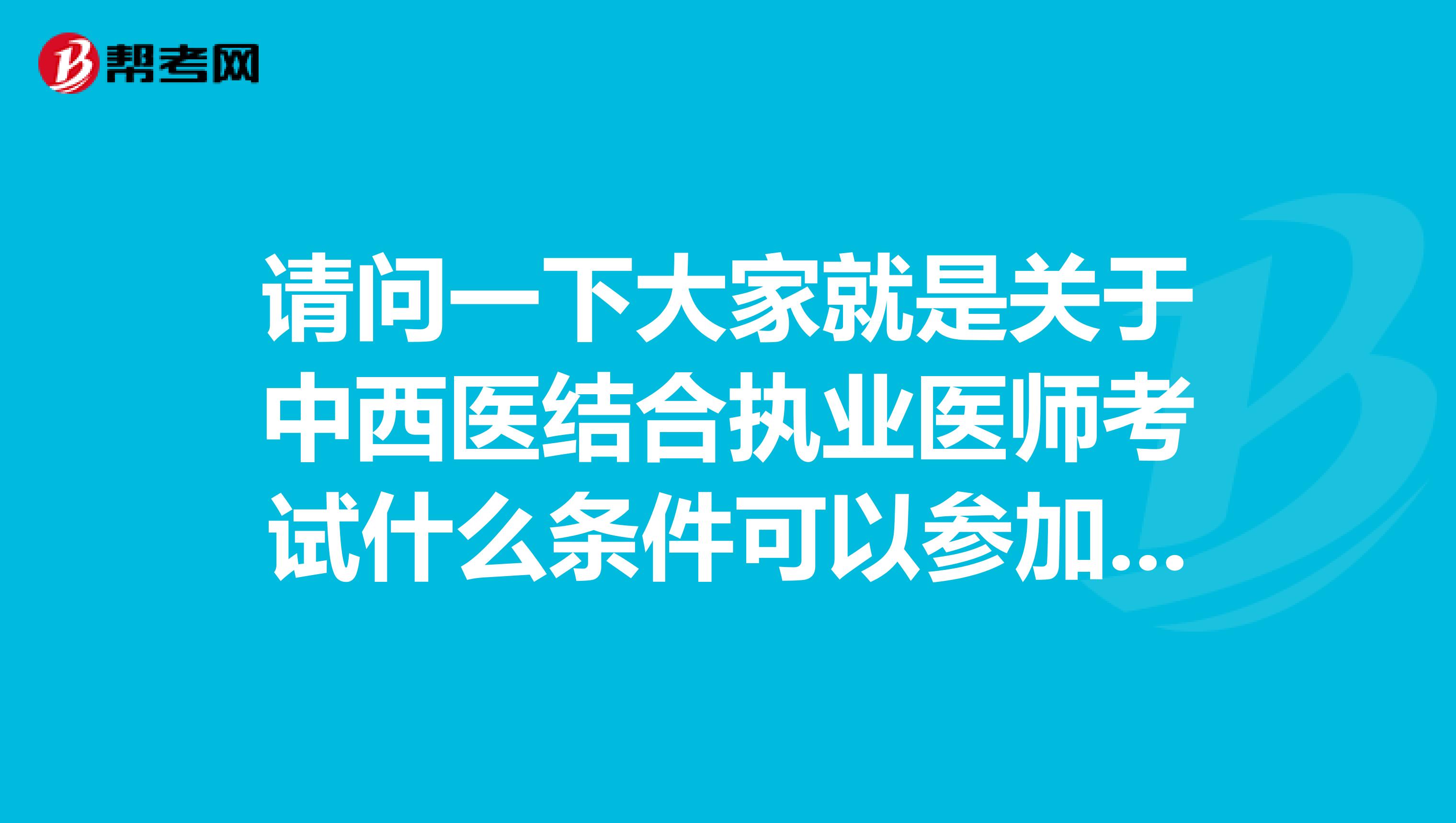 请问一下大家就是关于中西医结合执业医师考试什么条件可以参加考试?坐标山西