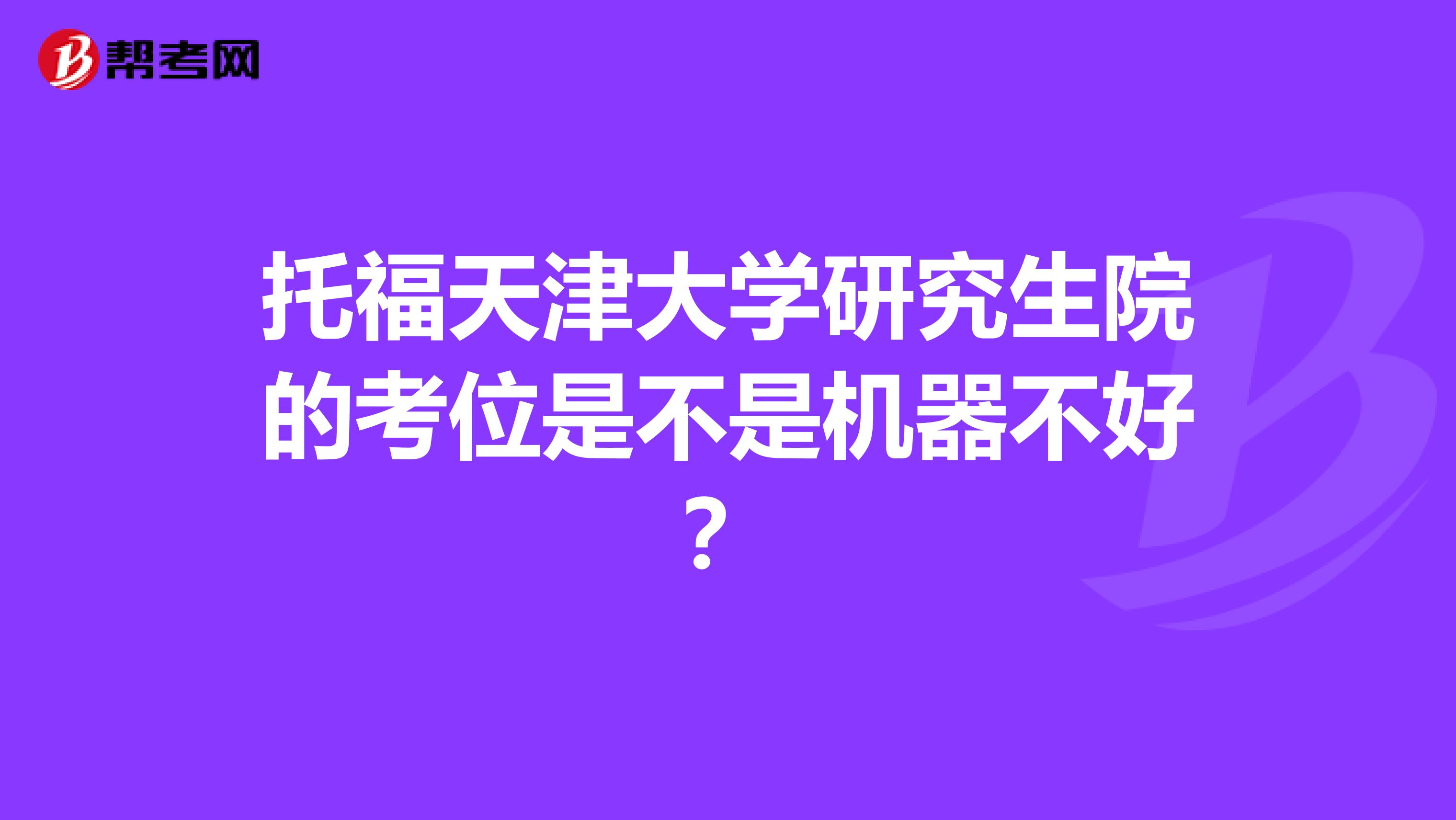 托福天津大学研究生院的考位是不是机器不好?