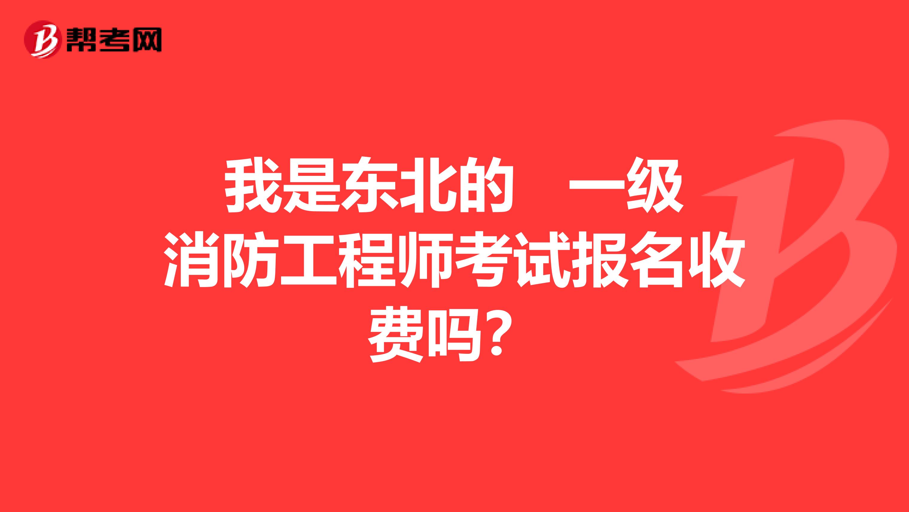 我是东北的 一级消防工程师考试报名收费吗？