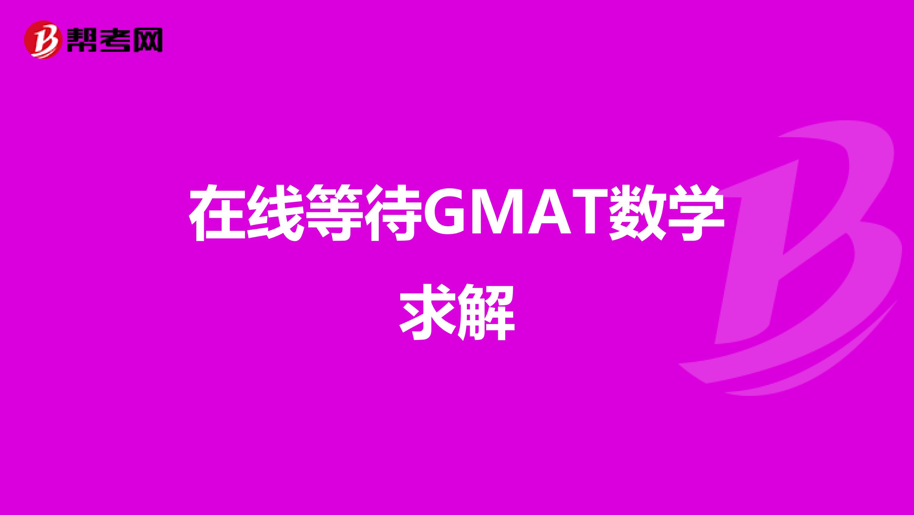 在线等待GMAT数学求解