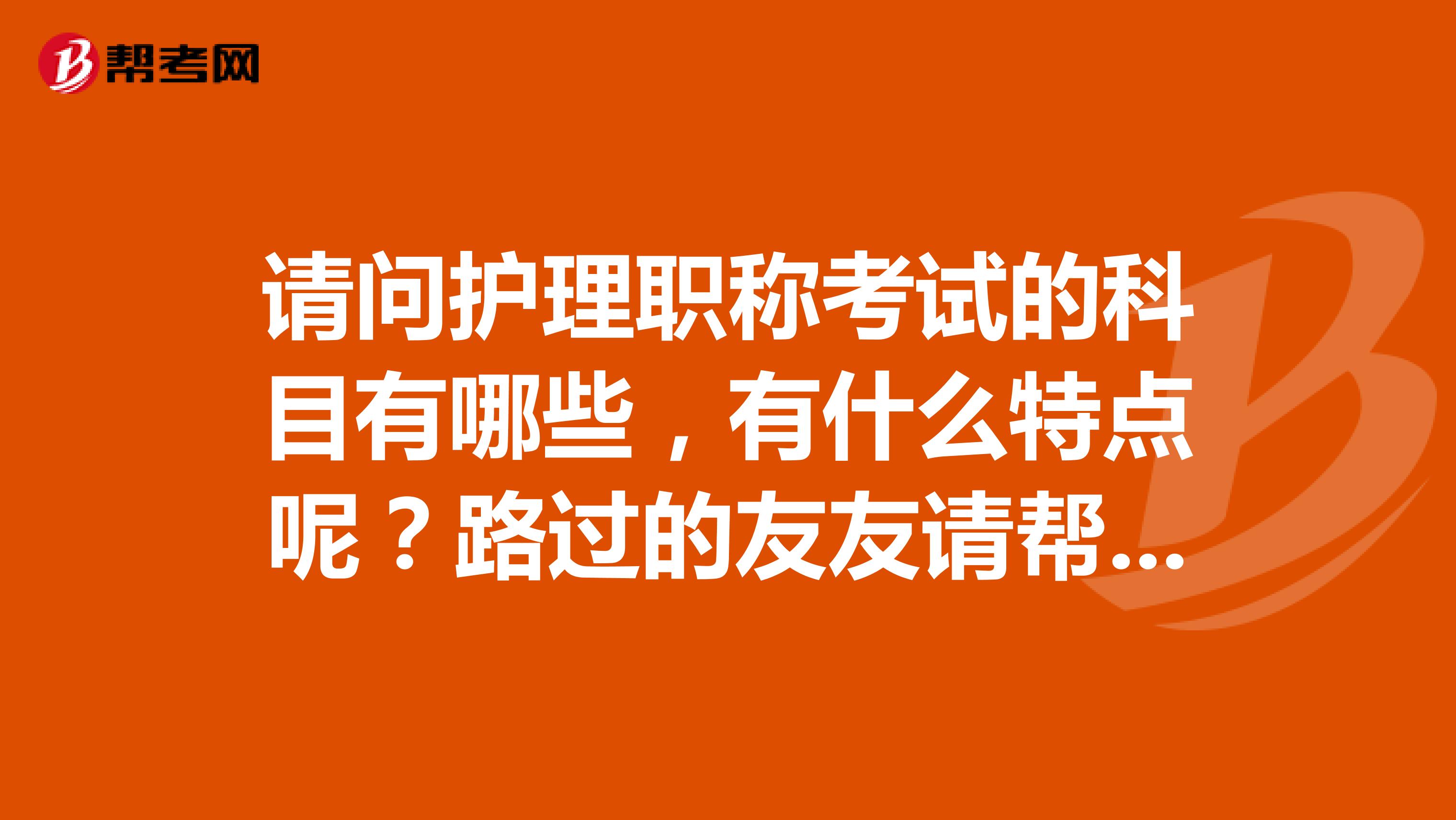 请问护理职称考试的科目有哪些,有什么特点呢?路过的友友请帮我下