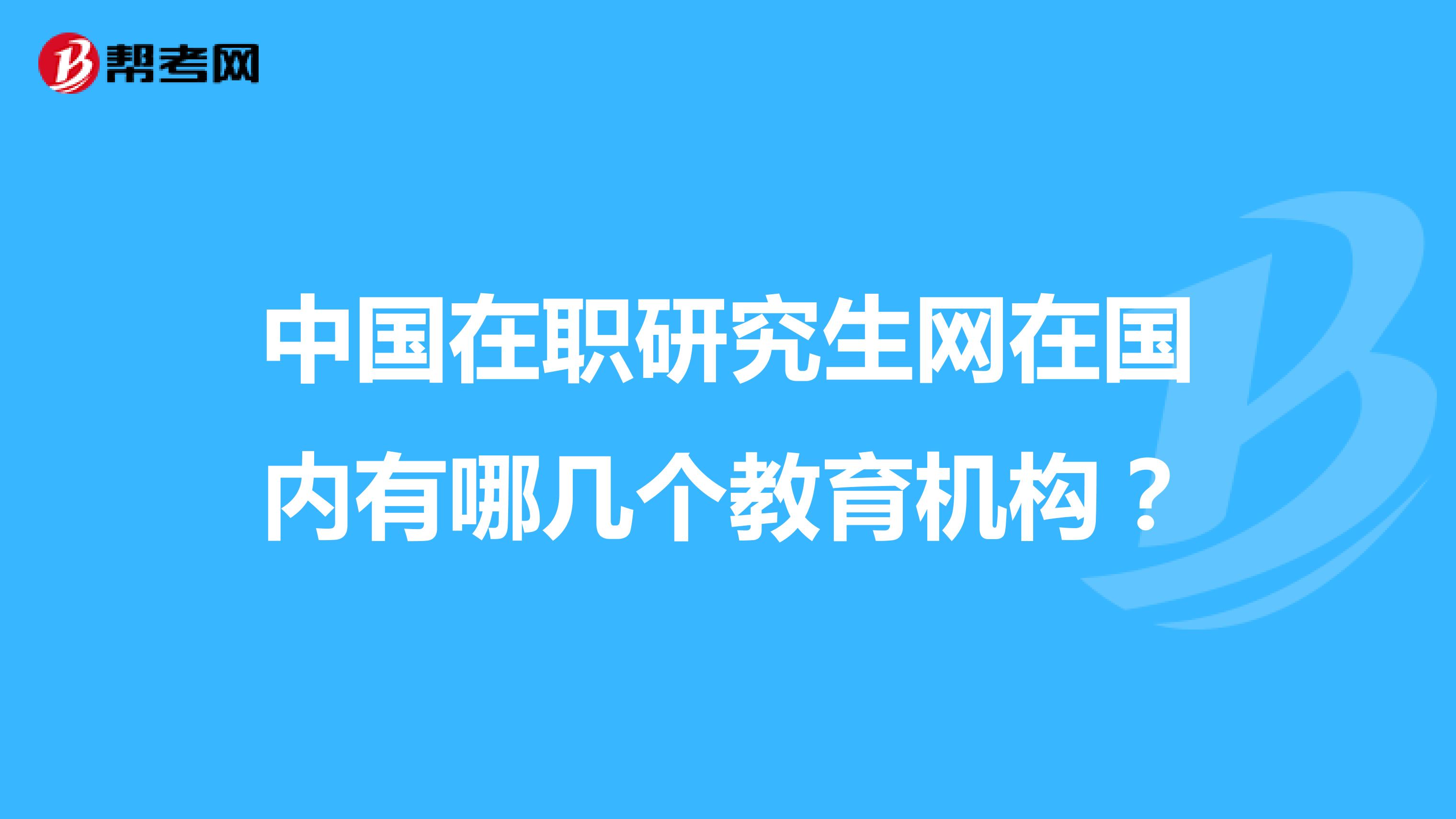 中国在职研究生网在国内有哪几个教育机构?