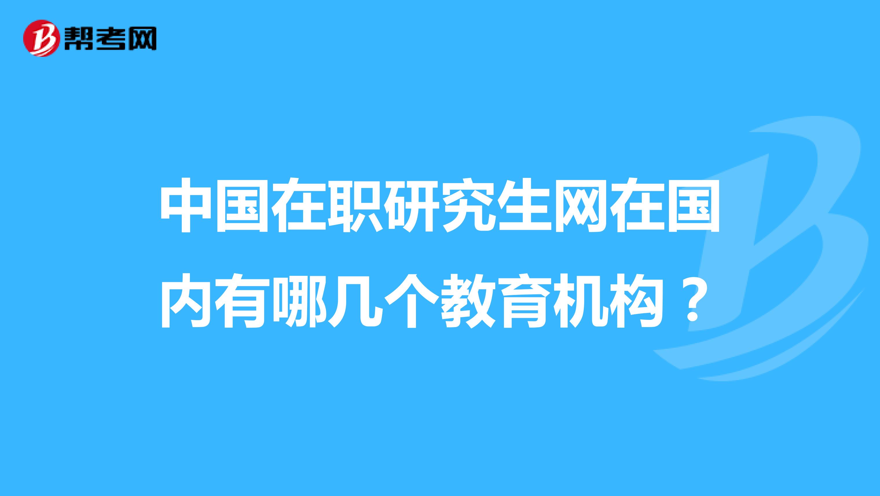 中国在职研究生网在国内有哪几个教育机构？