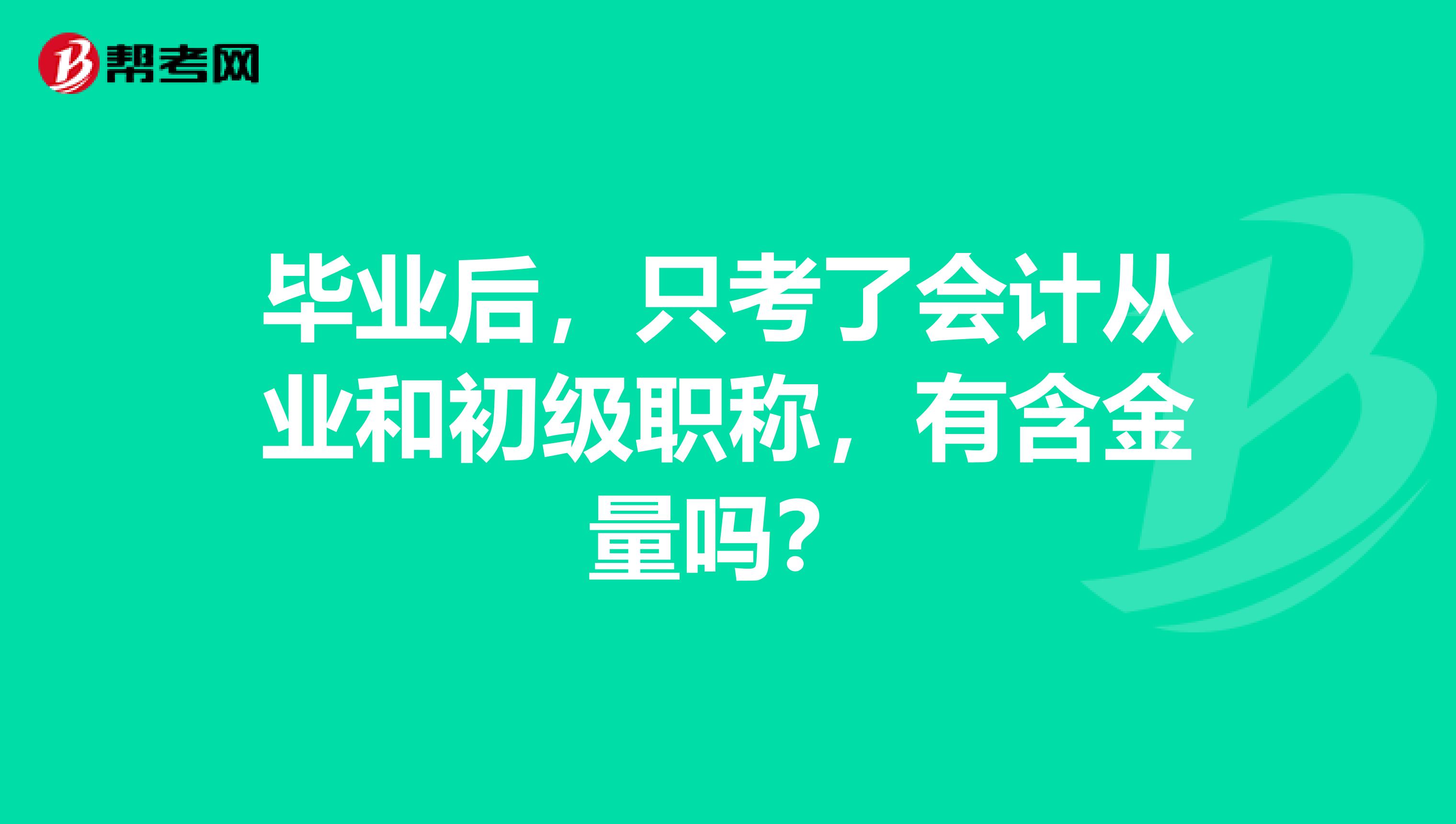 毕业后，只考了会计从业和初级职称，有含金量吗？