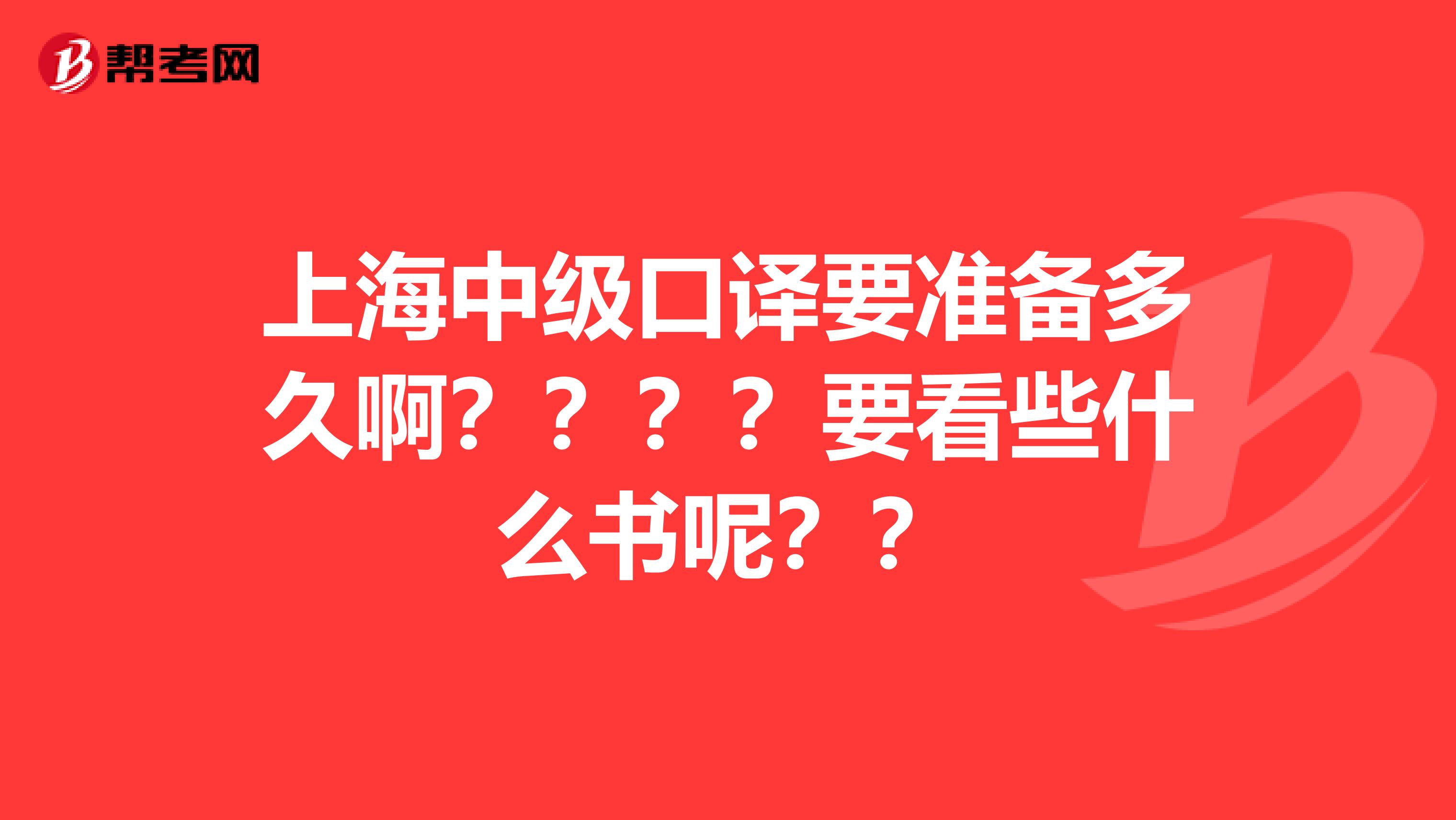 上海中级口译要准备多久啊？？？？要看些什么书呢？？