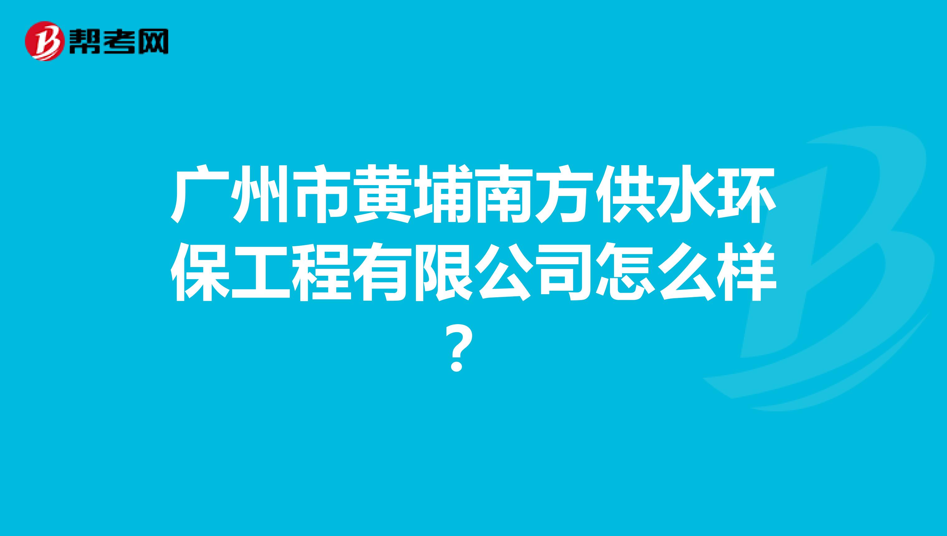 广州市黄埔南方供水环保工程有限公司怎么样？