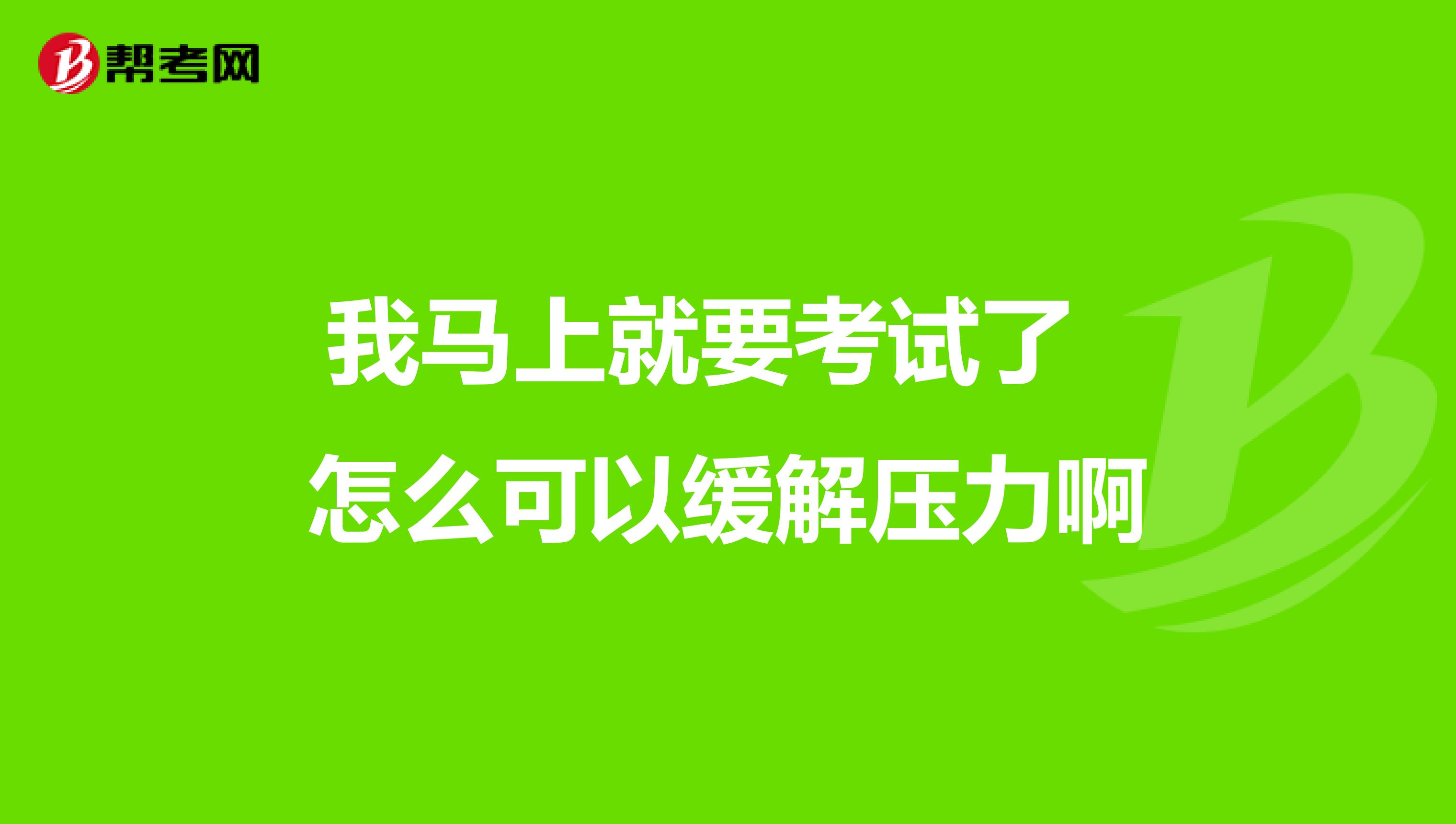 我马上就要考试了 怎么可以缓解压力啊