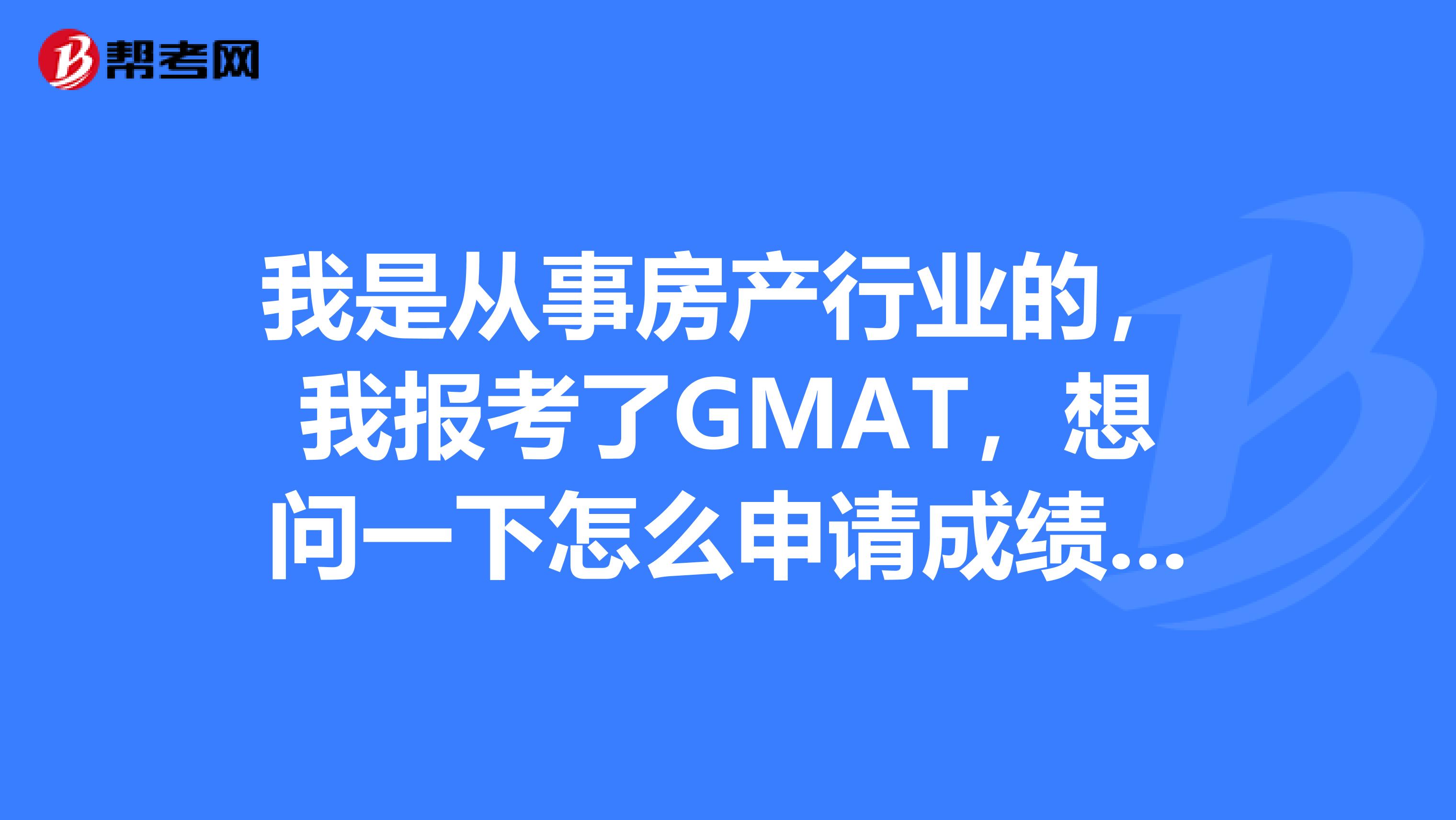 我是从事房产行业的,我报考了GMAT,想问一下怎么申请成绩增送?