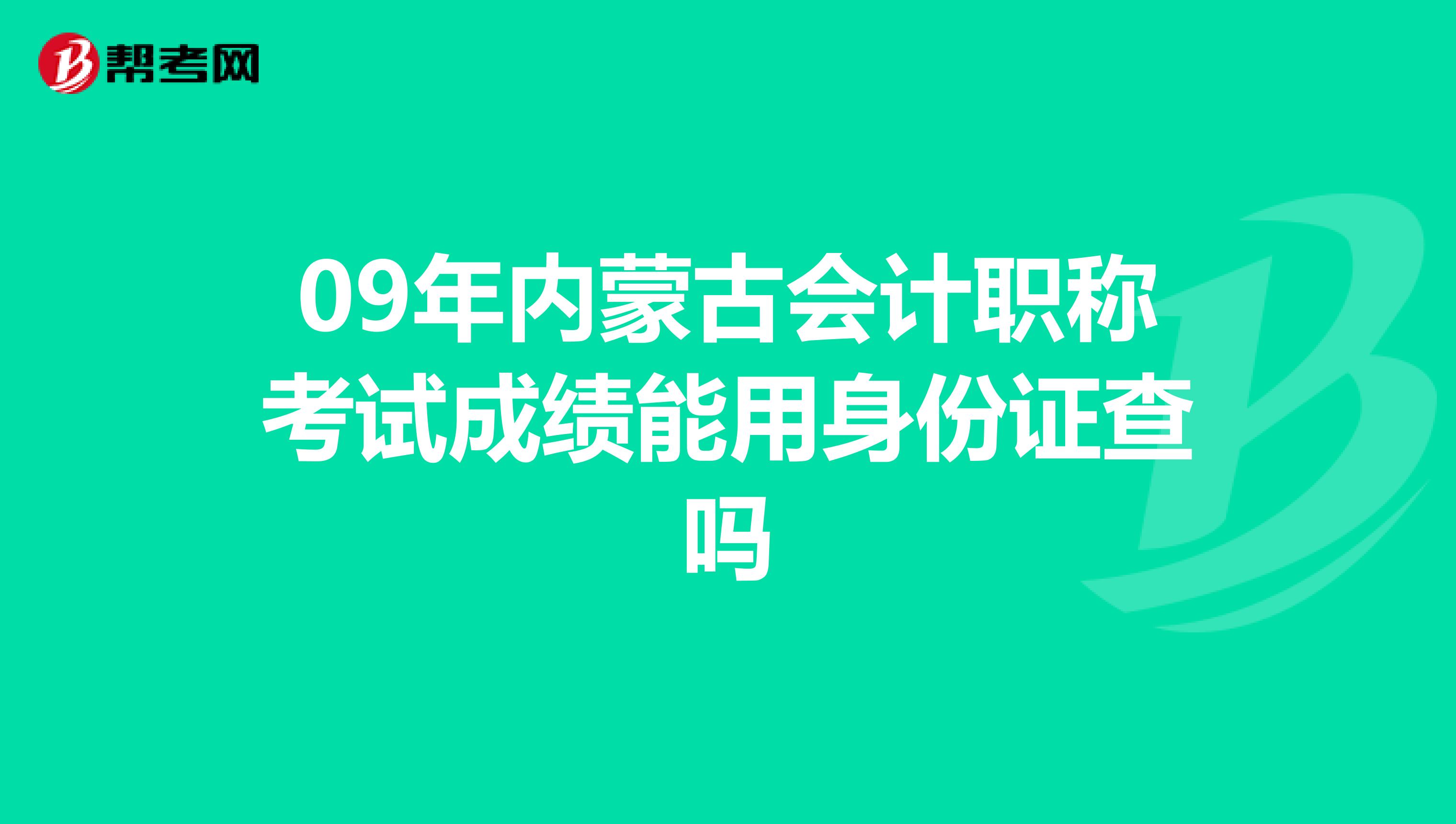 09年内蒙古会计职称考试成绩能用身份证查吗