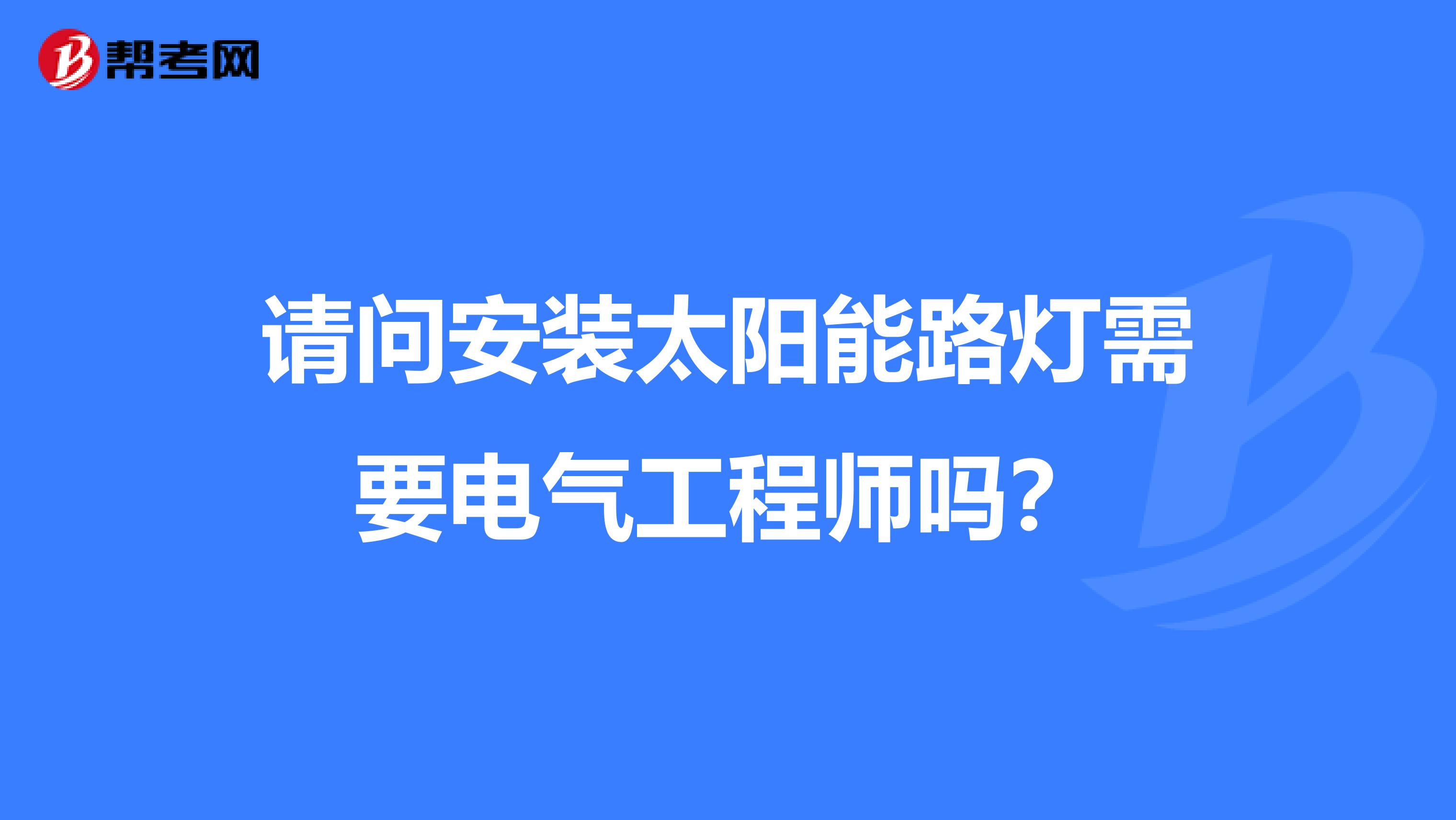 请问安装太阳能路灯需要电气工程师吗？
