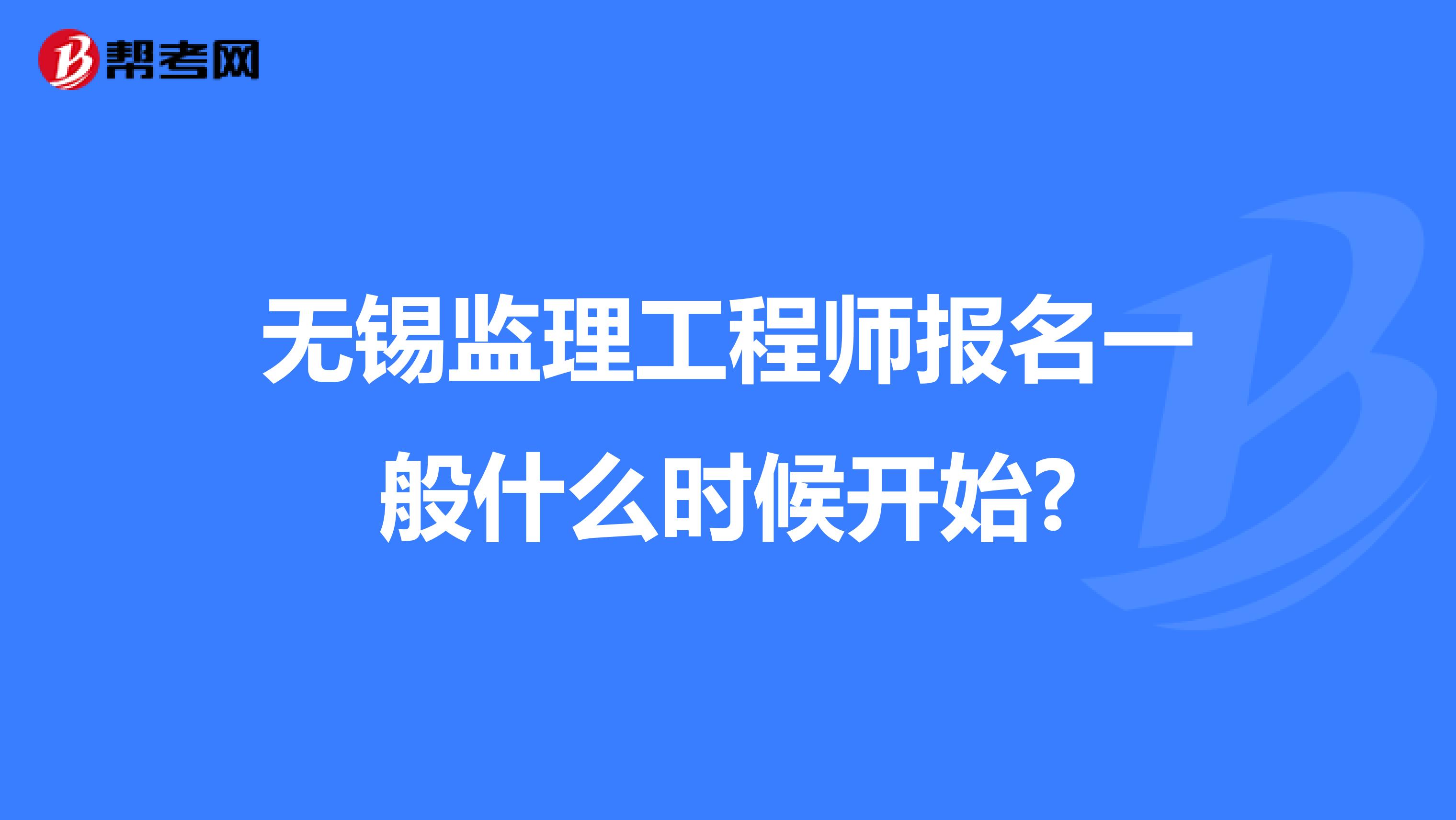 无锡监理工程师报名一般什么时候开始?