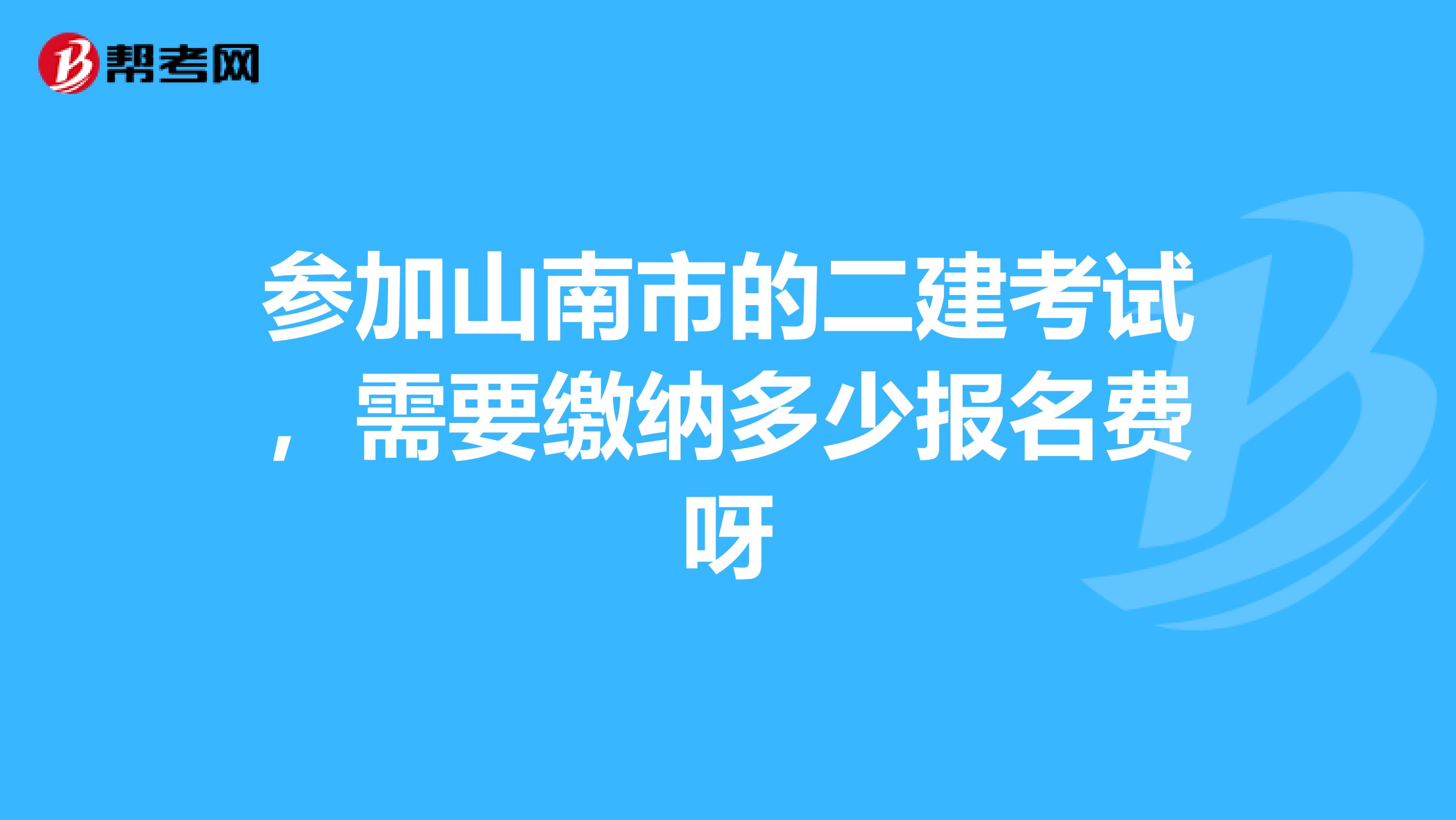 参加山南市的二建考试,需要缴纳多少报名费呀
