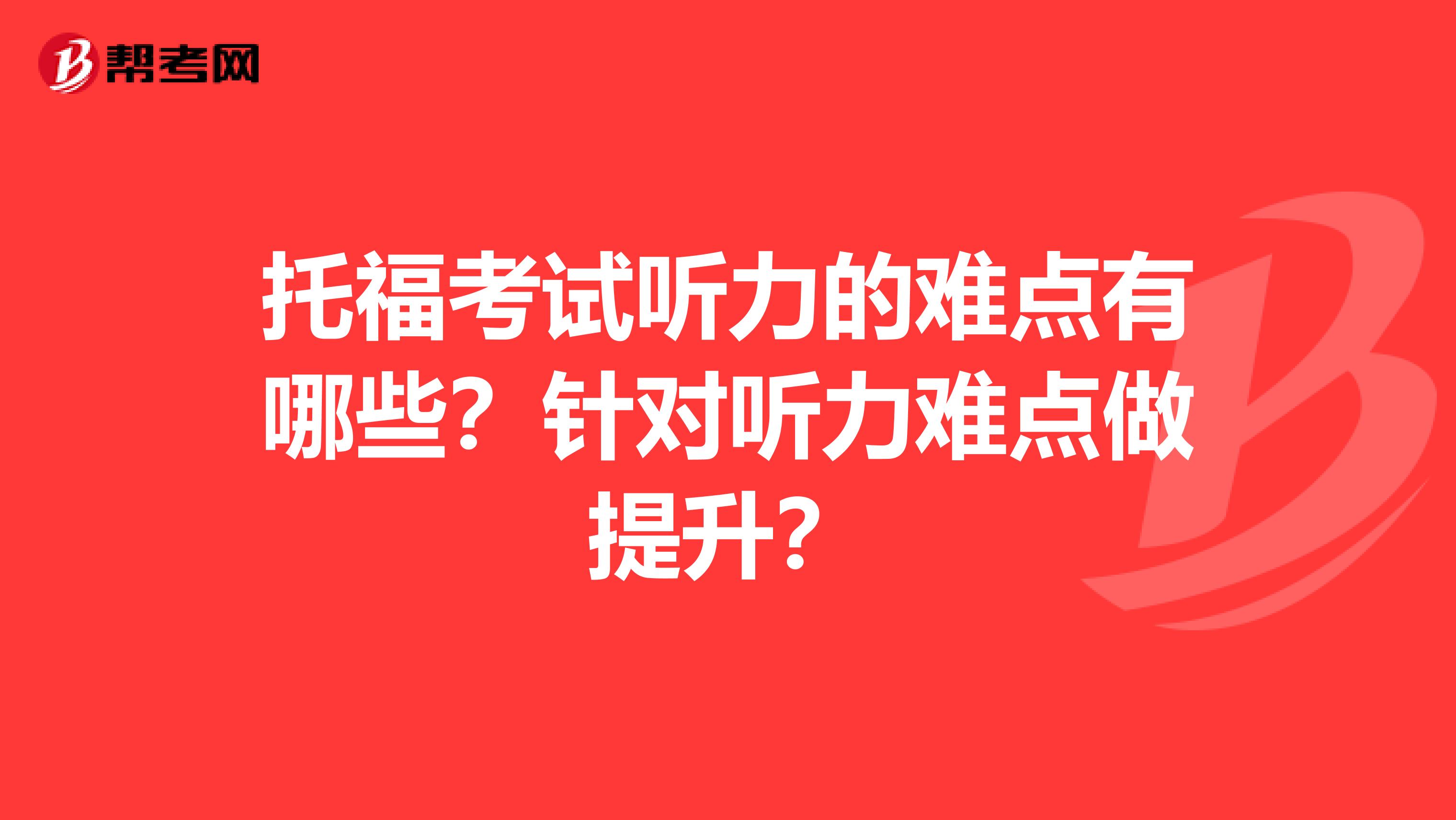 托福考试听力的难点有哪些?针对听力难点做提升?