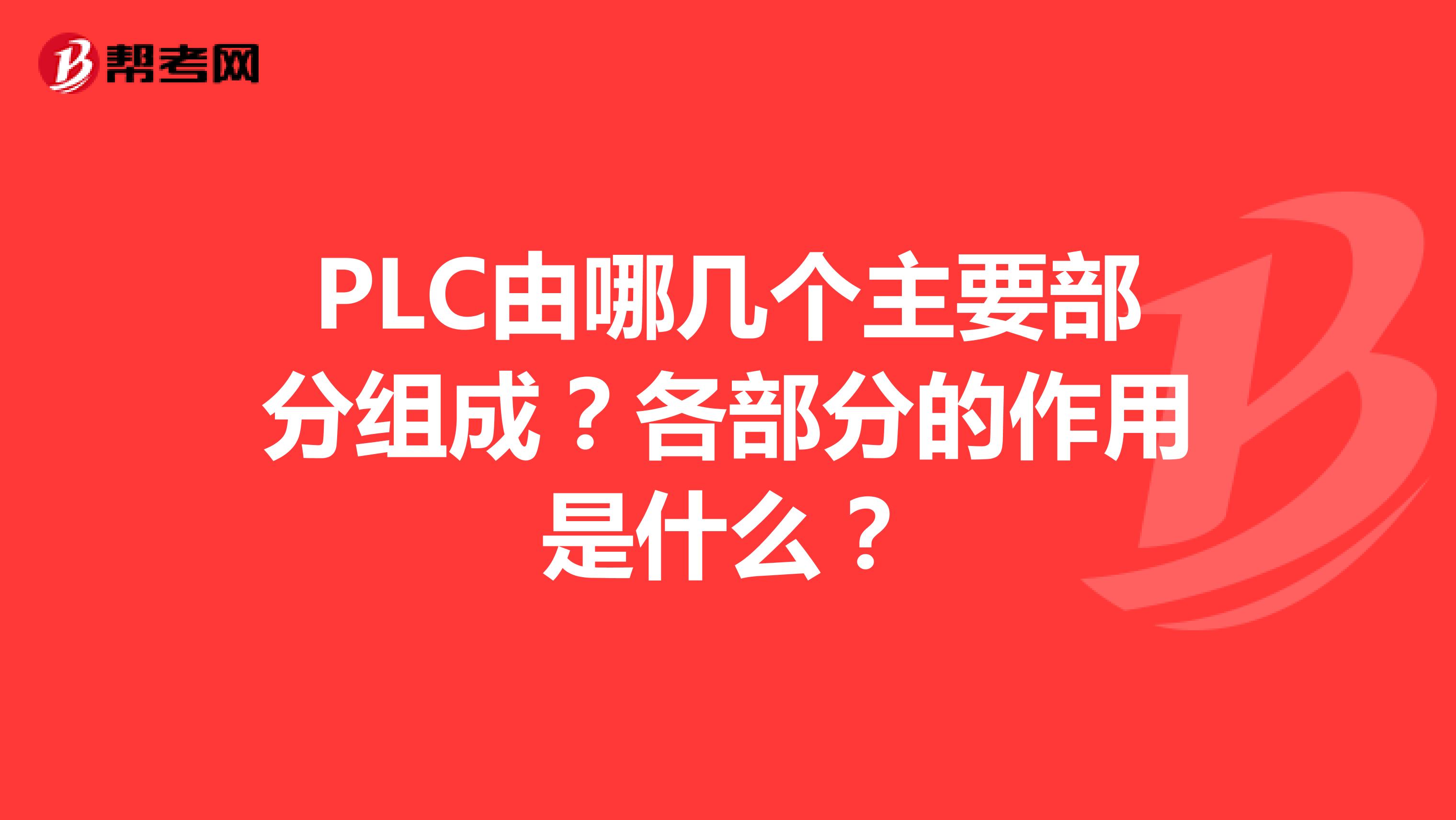 PLC由哪几个主要部分组成？各部分的作用是什么？