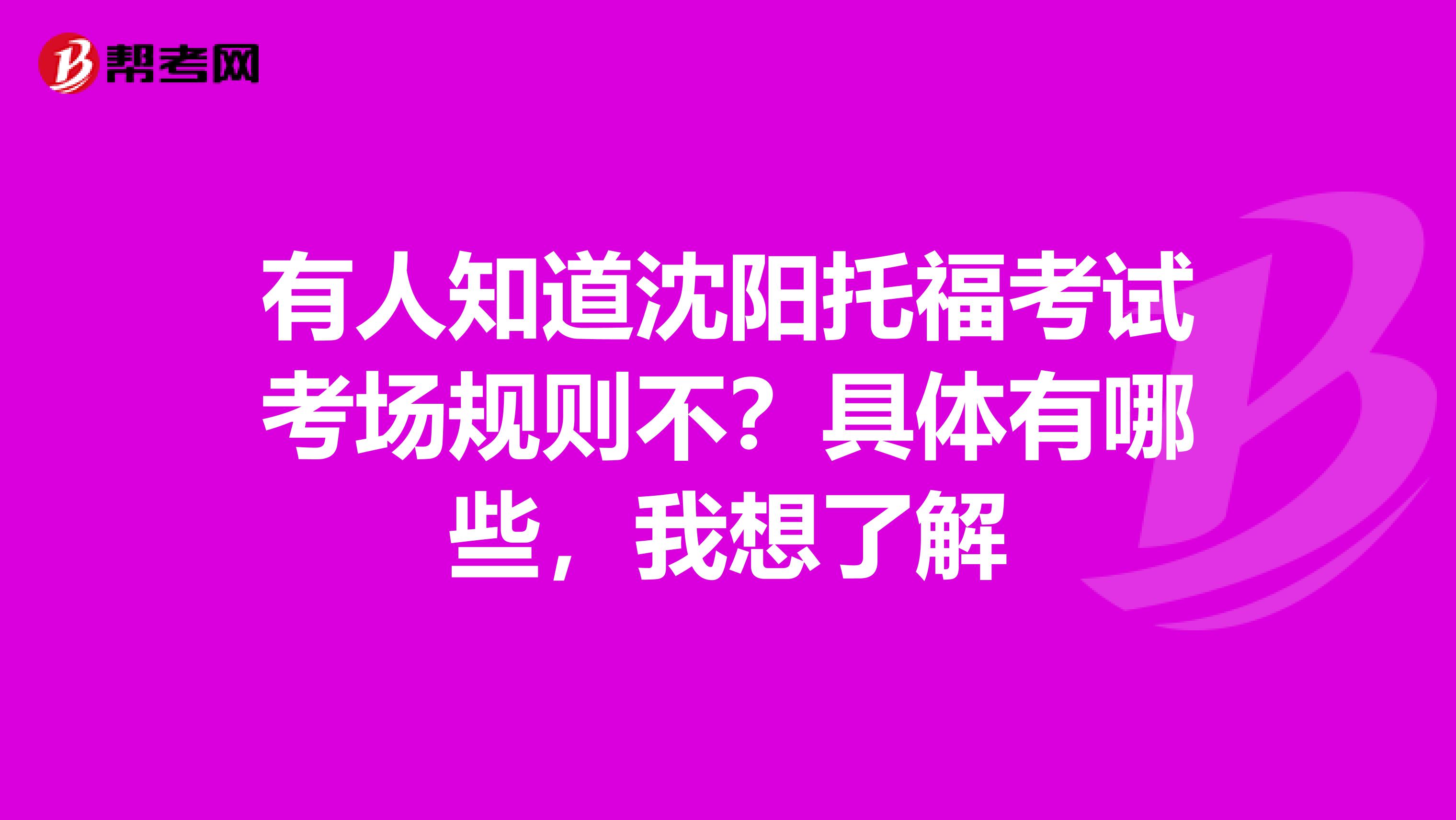 有人知道沈阳托福考试考场规则不？具体有哪些，我想了解