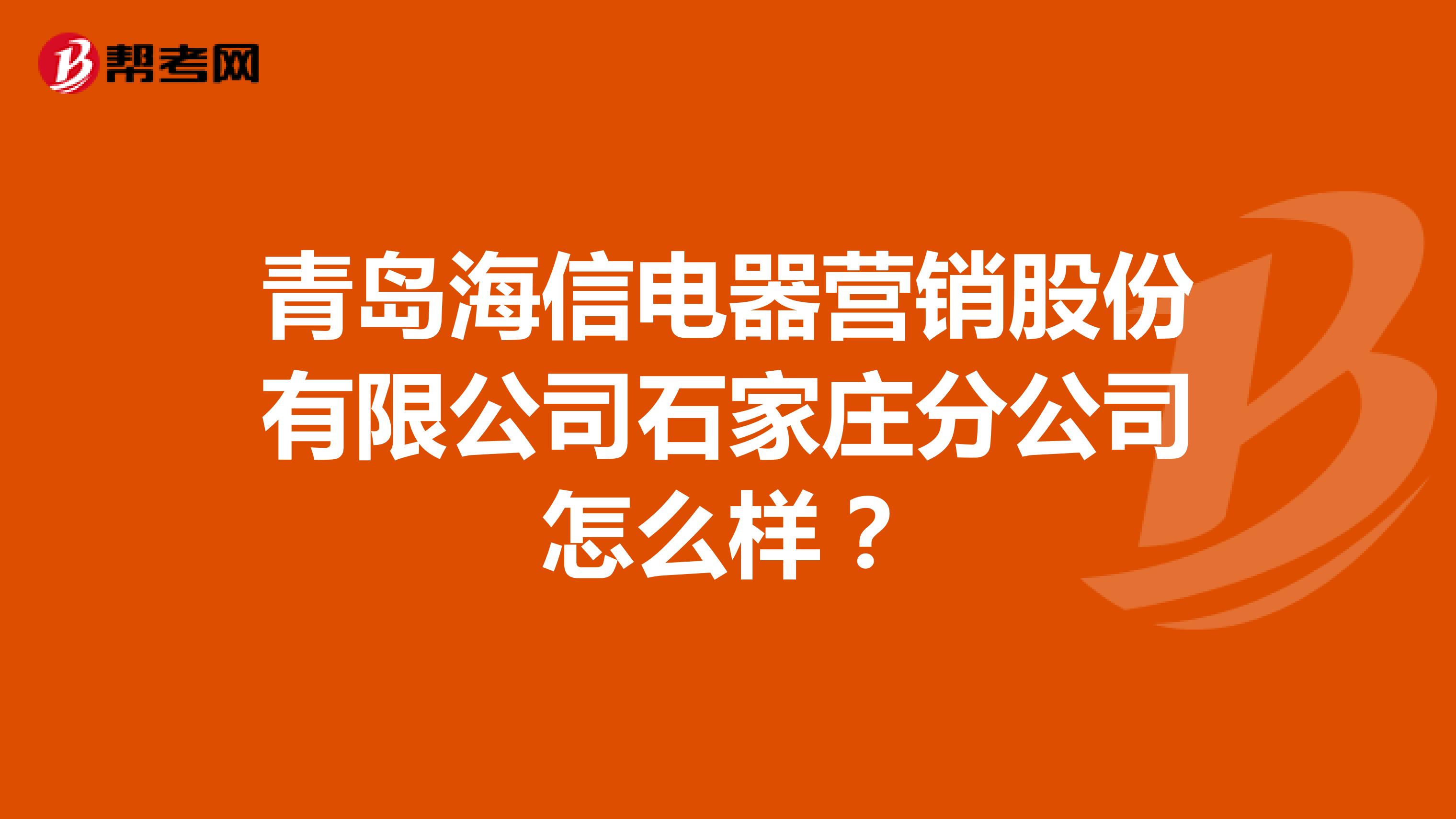 青岛海信电器营销股份有限公司石家庄分公司怎么样？