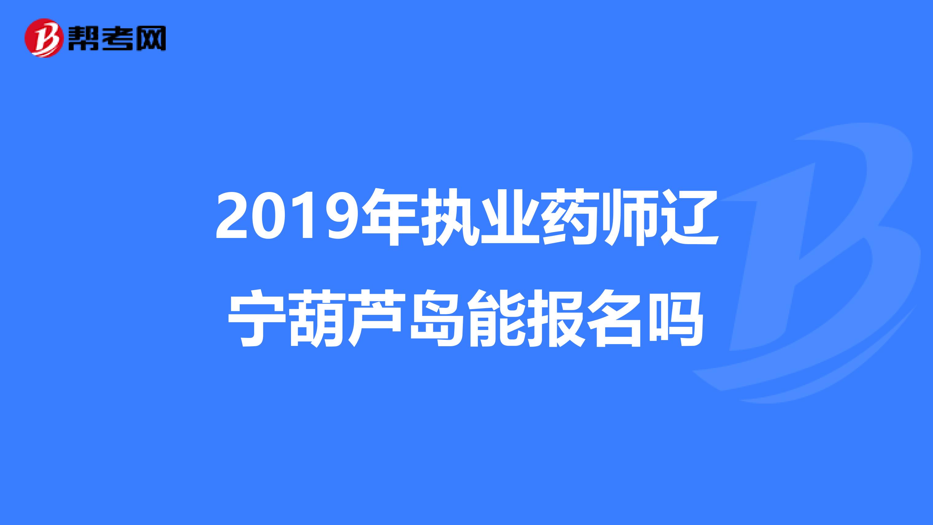 2019年执业药师辽宁葫芦岛能报名吗