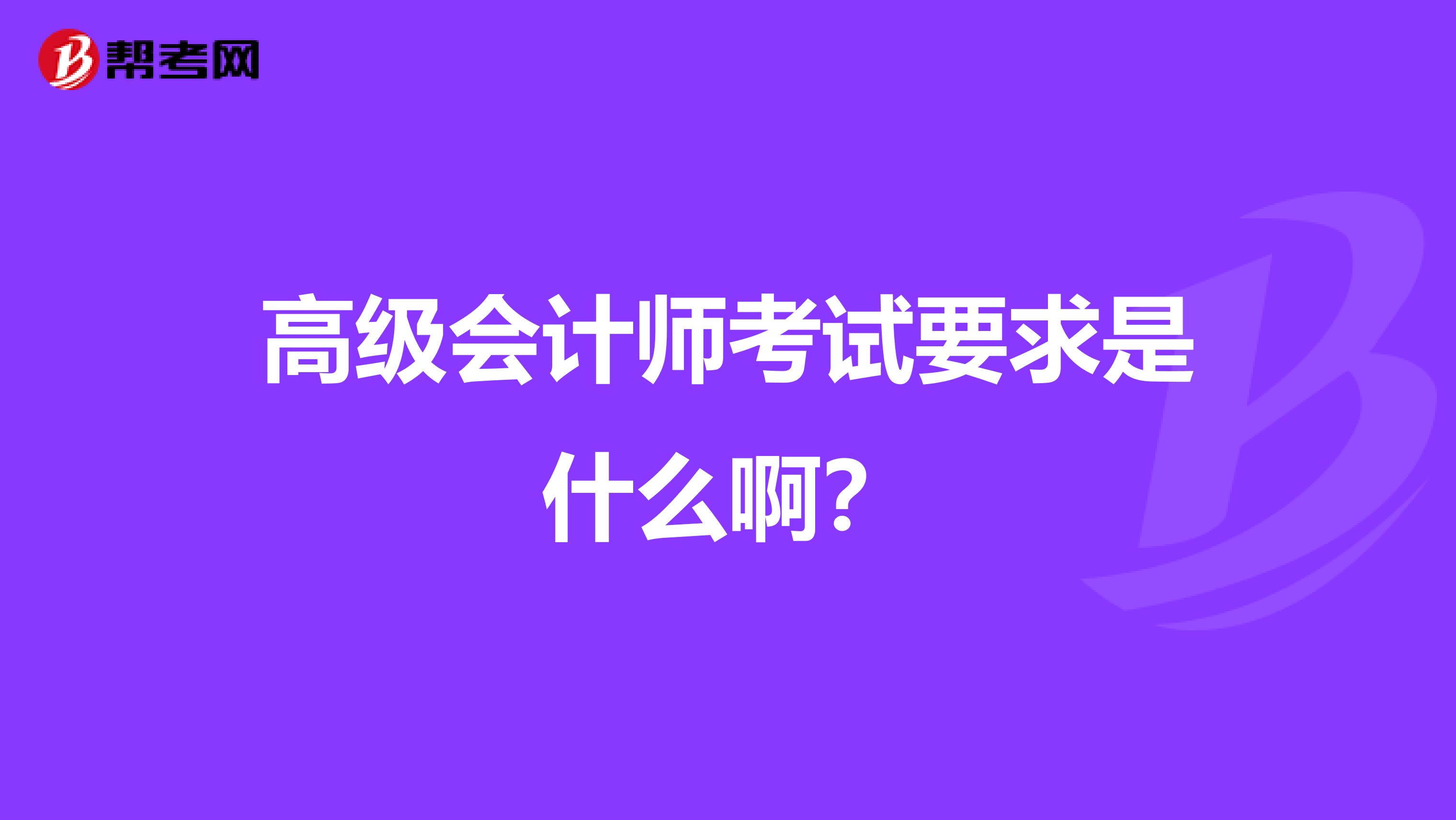 高级会计师考试要求是什么啊?