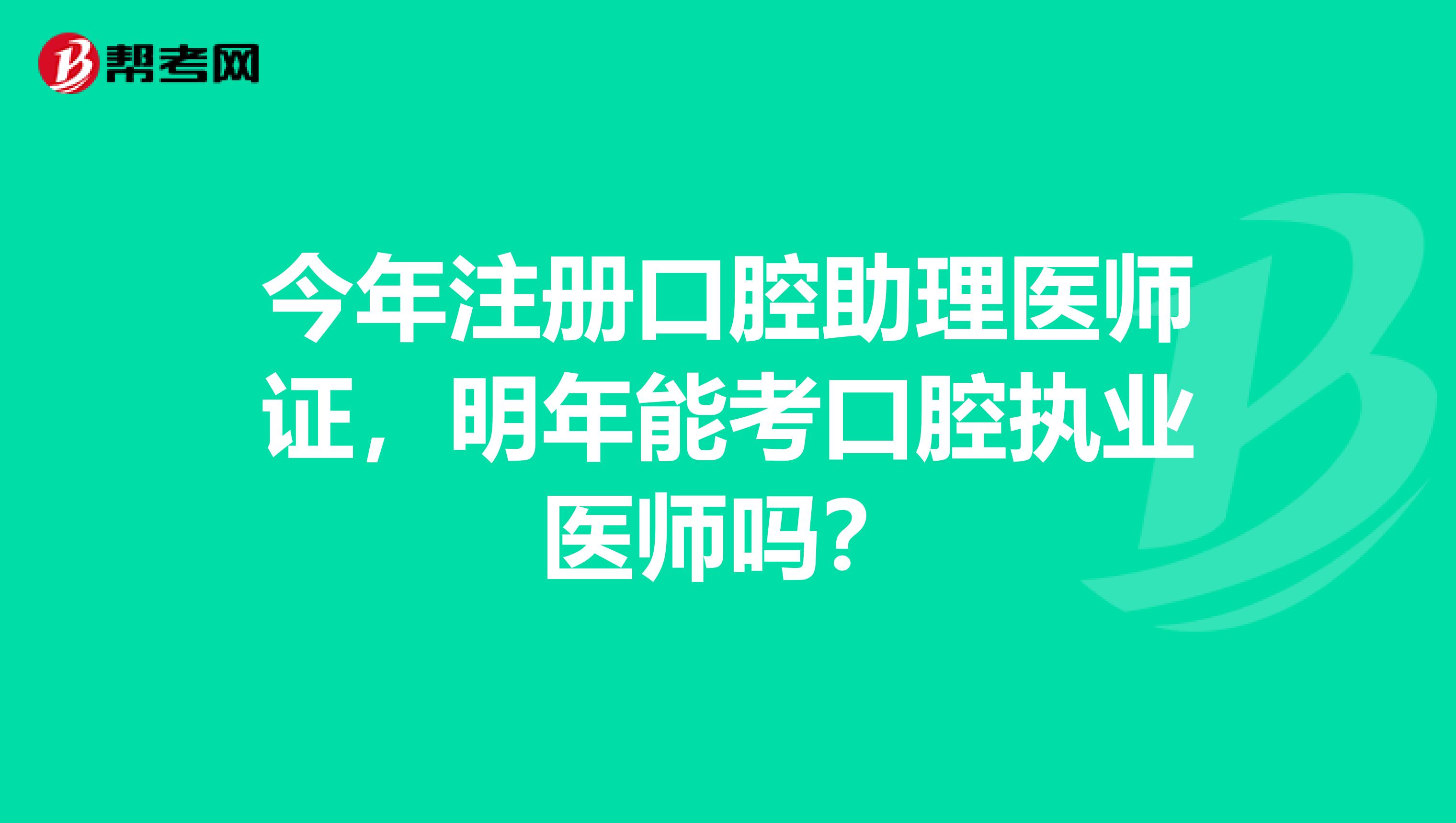 今年注冊口腔助理醫師證，明年能考口腔執業醫師嗎？