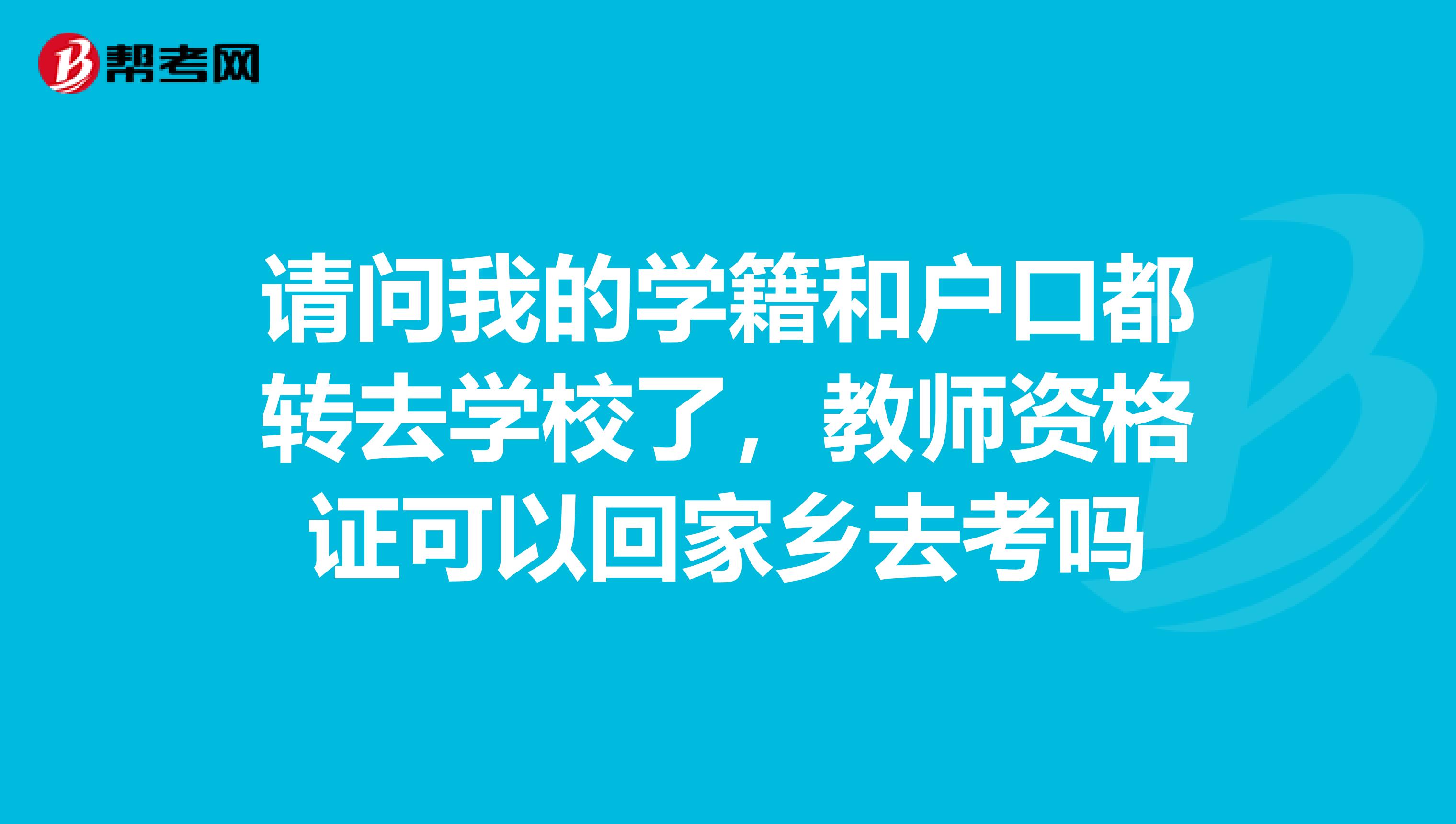 请问我的学籍和户口都转去学校了，教师资格证可以回家乡去考吗