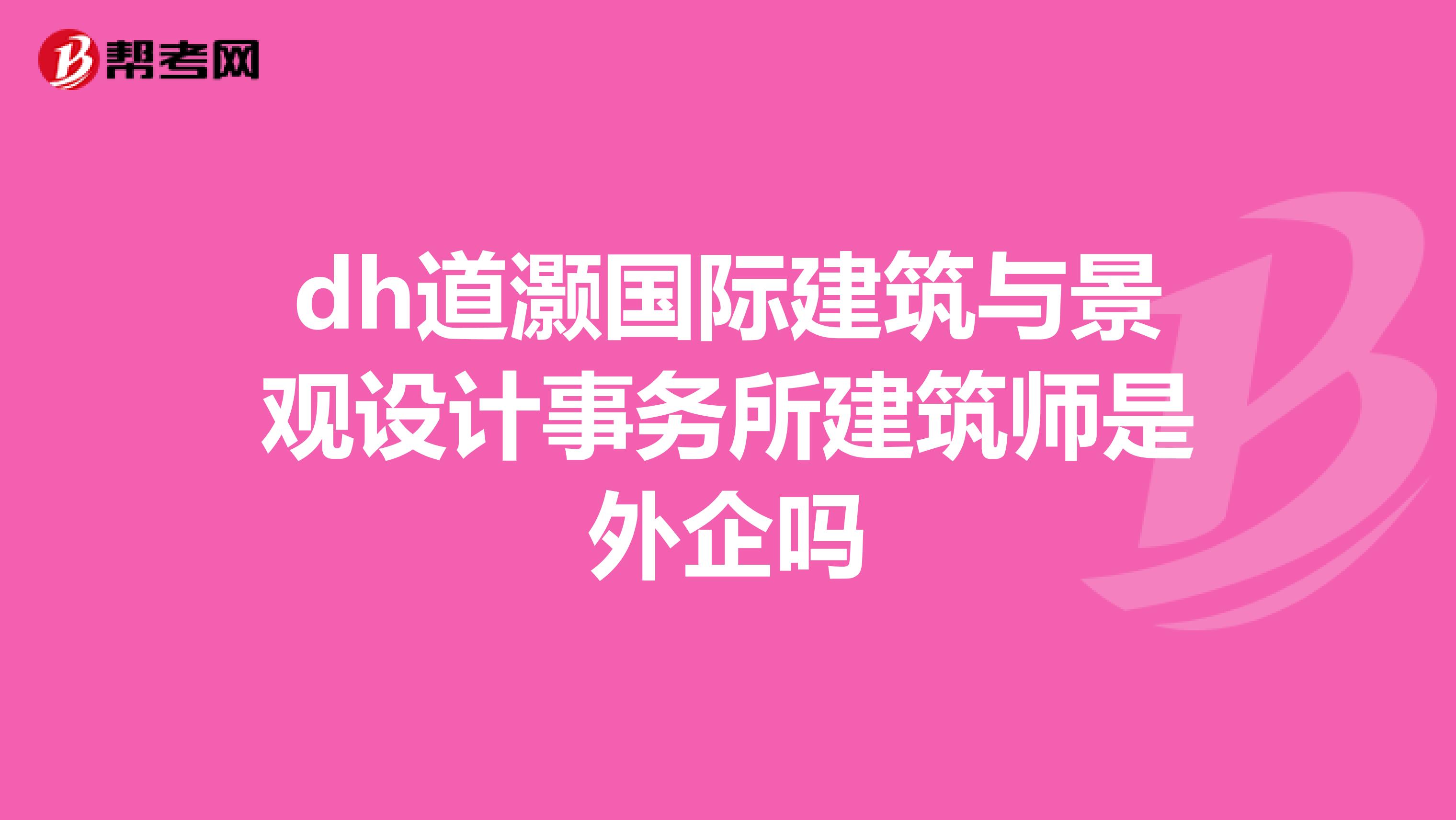 dh道灏国际建筑与景观设计事务所建筑师是外企吗