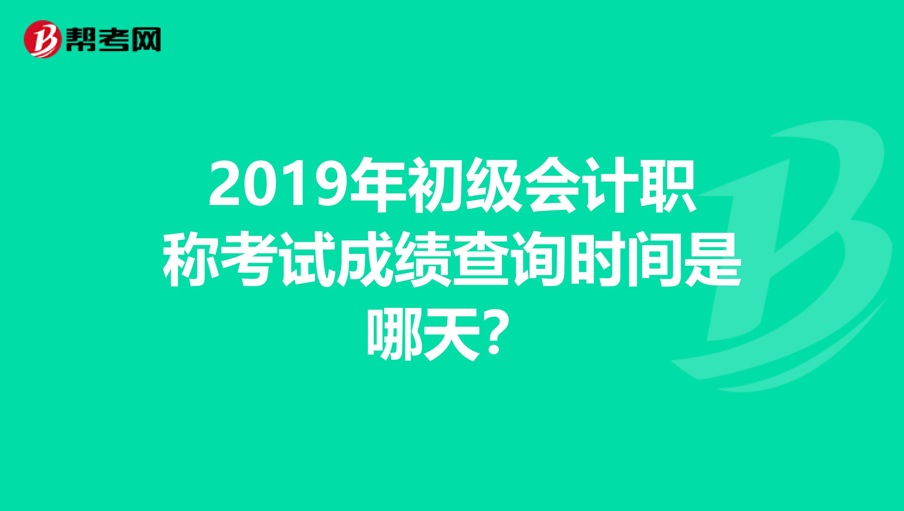 2019年初级会计职称考试成绩查询时间是哪天?
