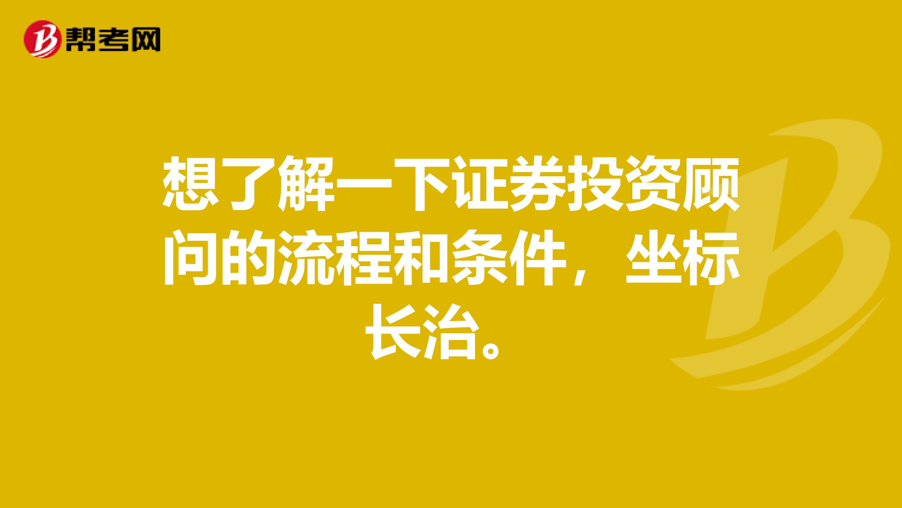 想了解一下证券投资顾问的流程和条件,坐标长治。