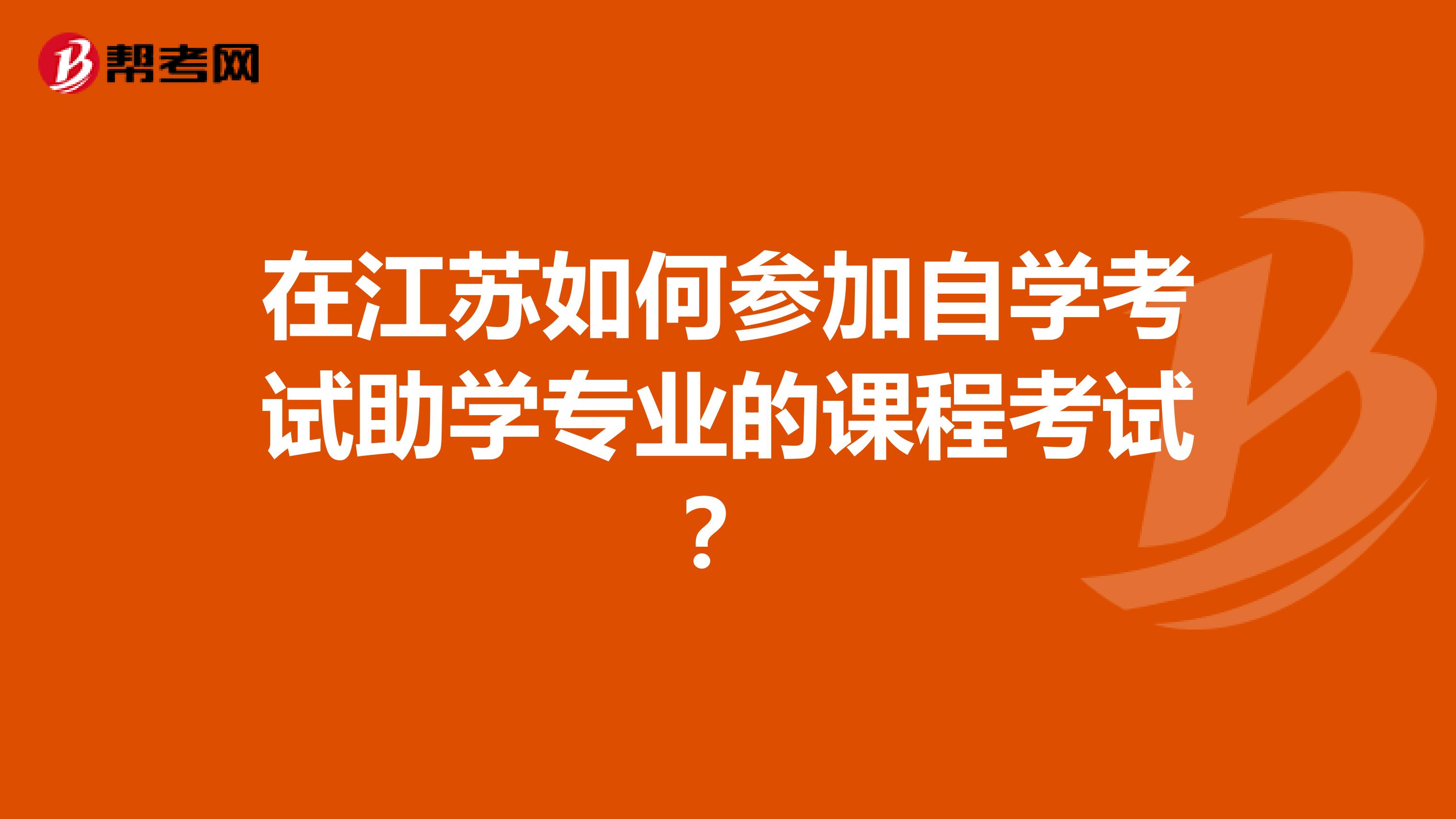 在江苏如何参加自学考试助学专业的课程考试？
