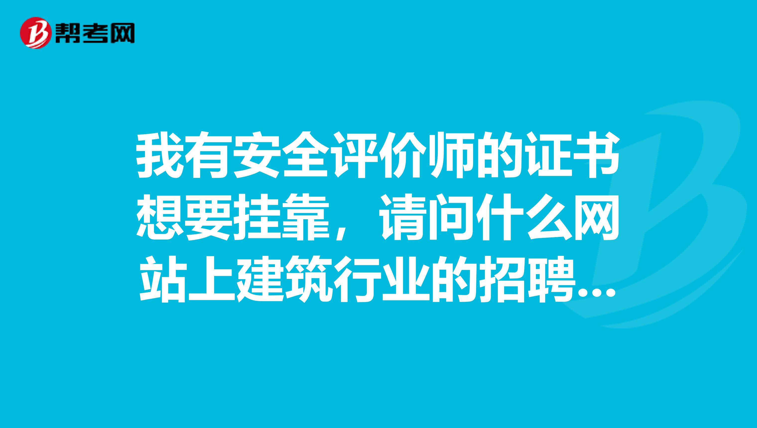 我有安全评价师的证书想要兼职，请问什么网站上建筑行业的招聘信息比较多呢？