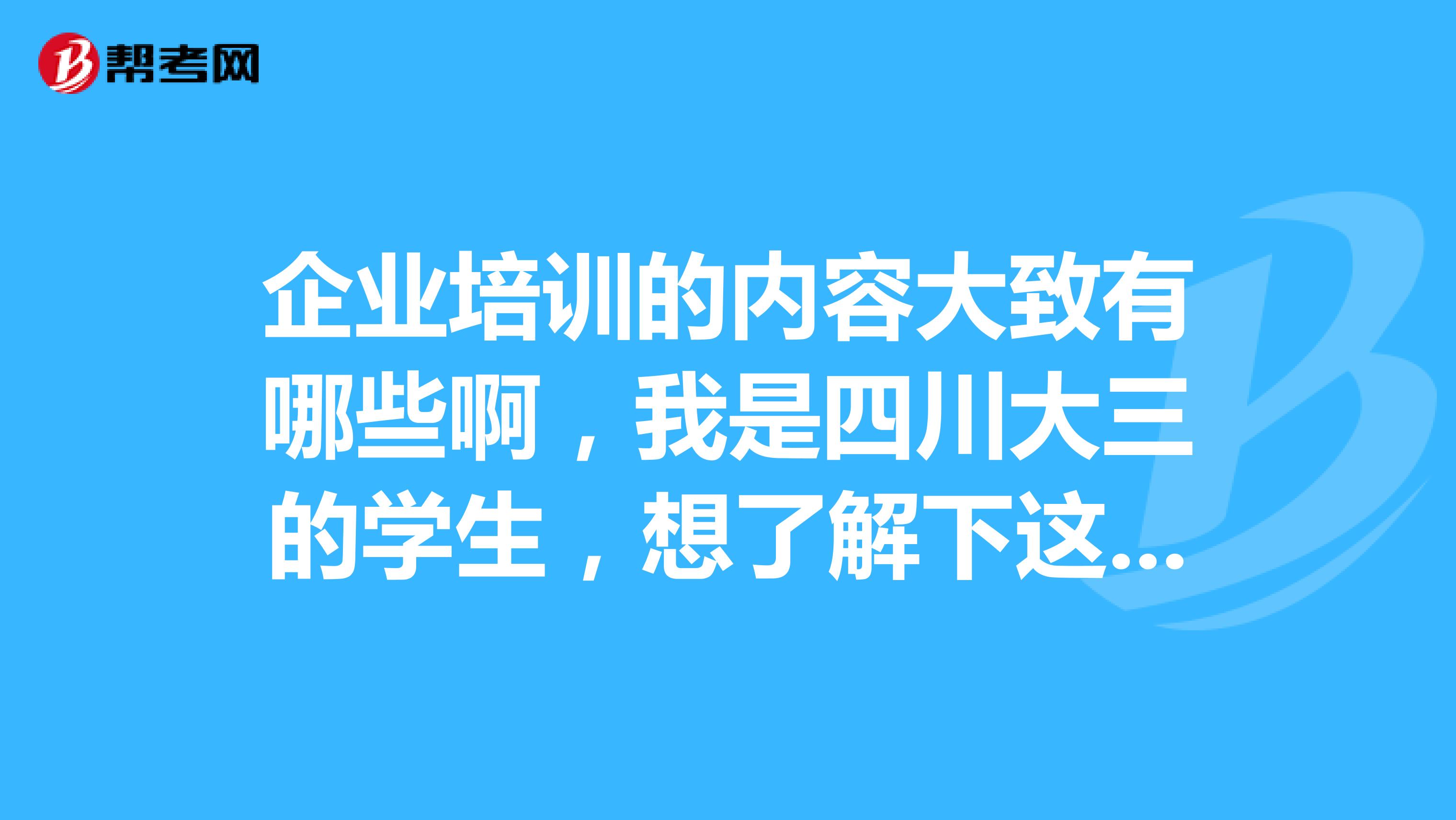 企业培训的内容大致有哪些啊,我是四川大三的学生,想了解下这个行业怎么样
