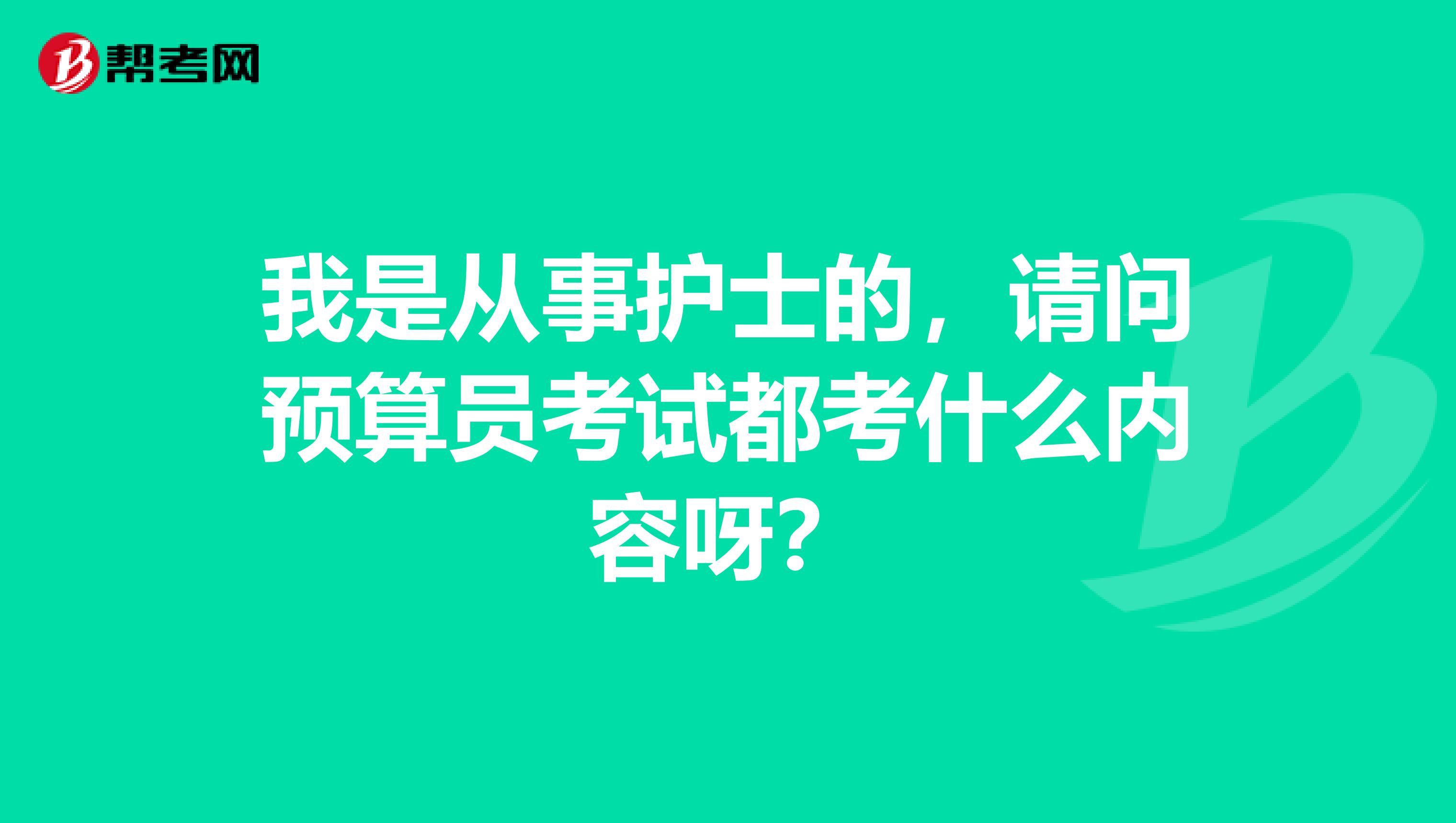 我是从事护士的，请问预算员考试都考什么内容呀？