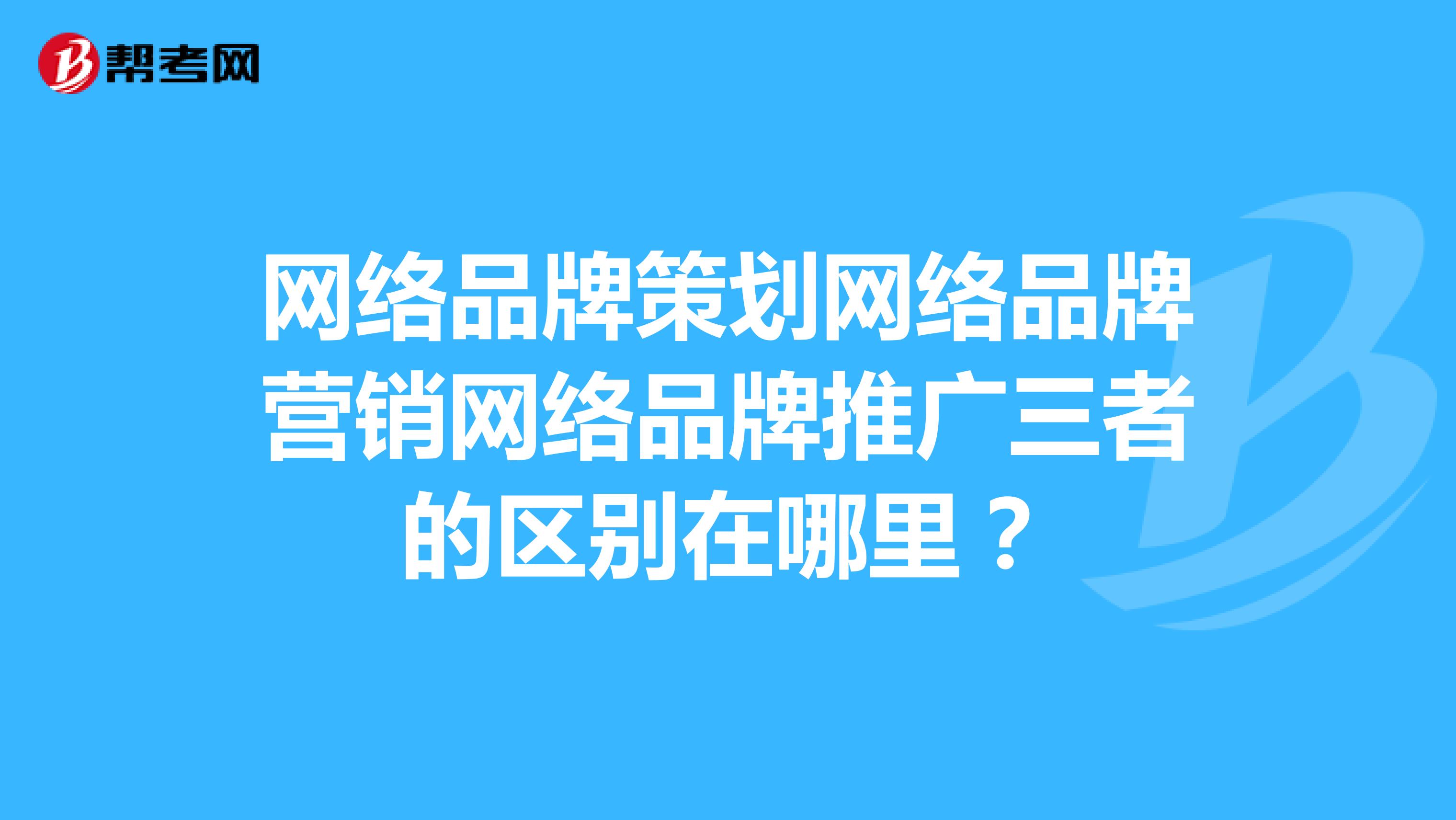 网络品牌策划网络品牌营销网络品牌推广三者的区别在哪里？