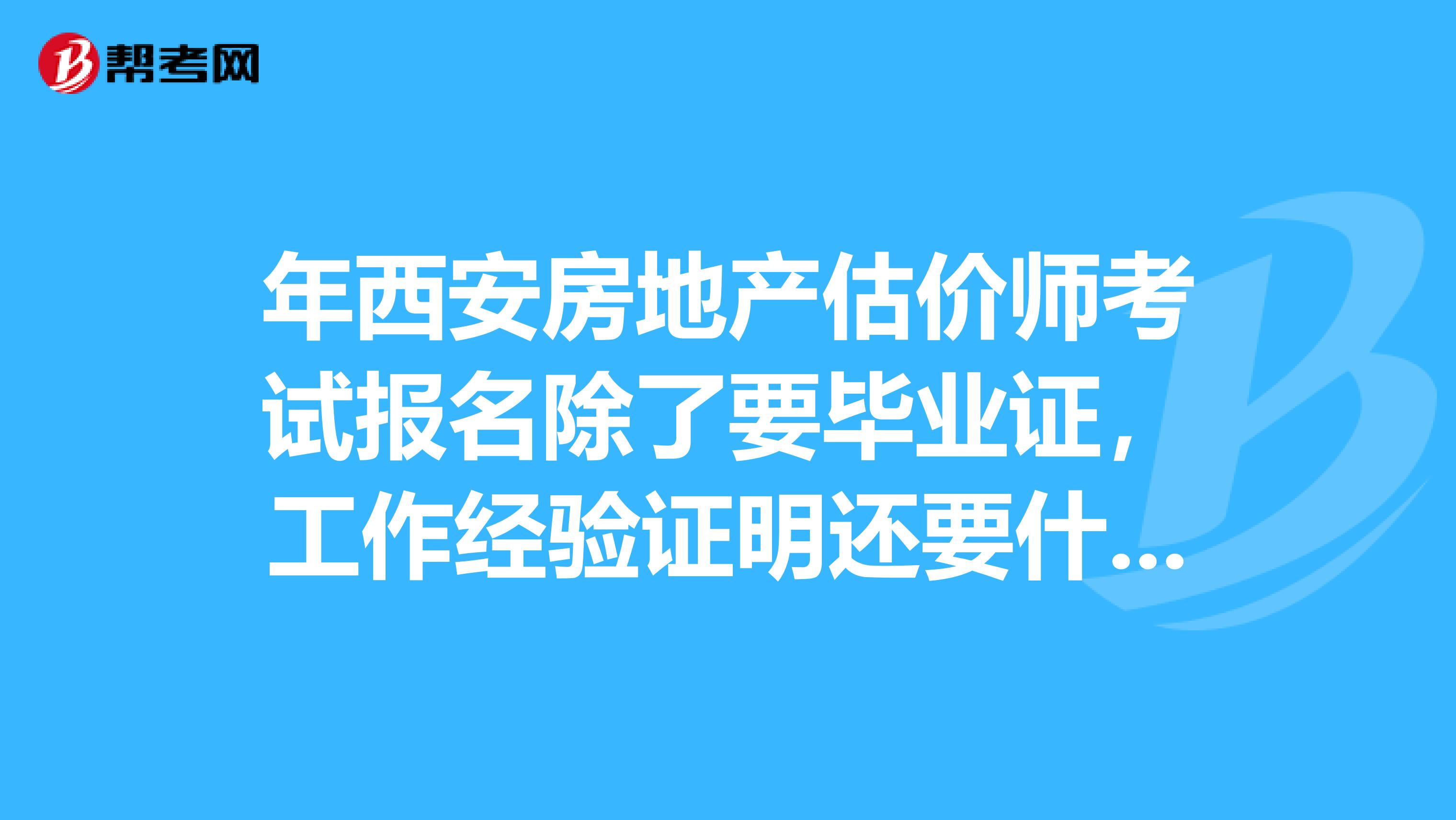 年西安房地產(chǎn)估價師考試報名除了要畢業(yè)證，工作經(jīng)驗證明還要什么？