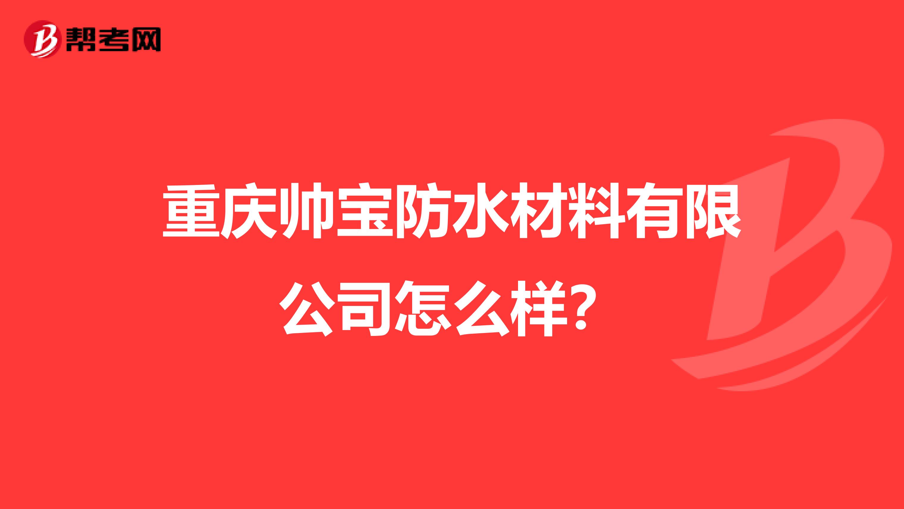 重庆帅宝防水材料有限公司怎么样？